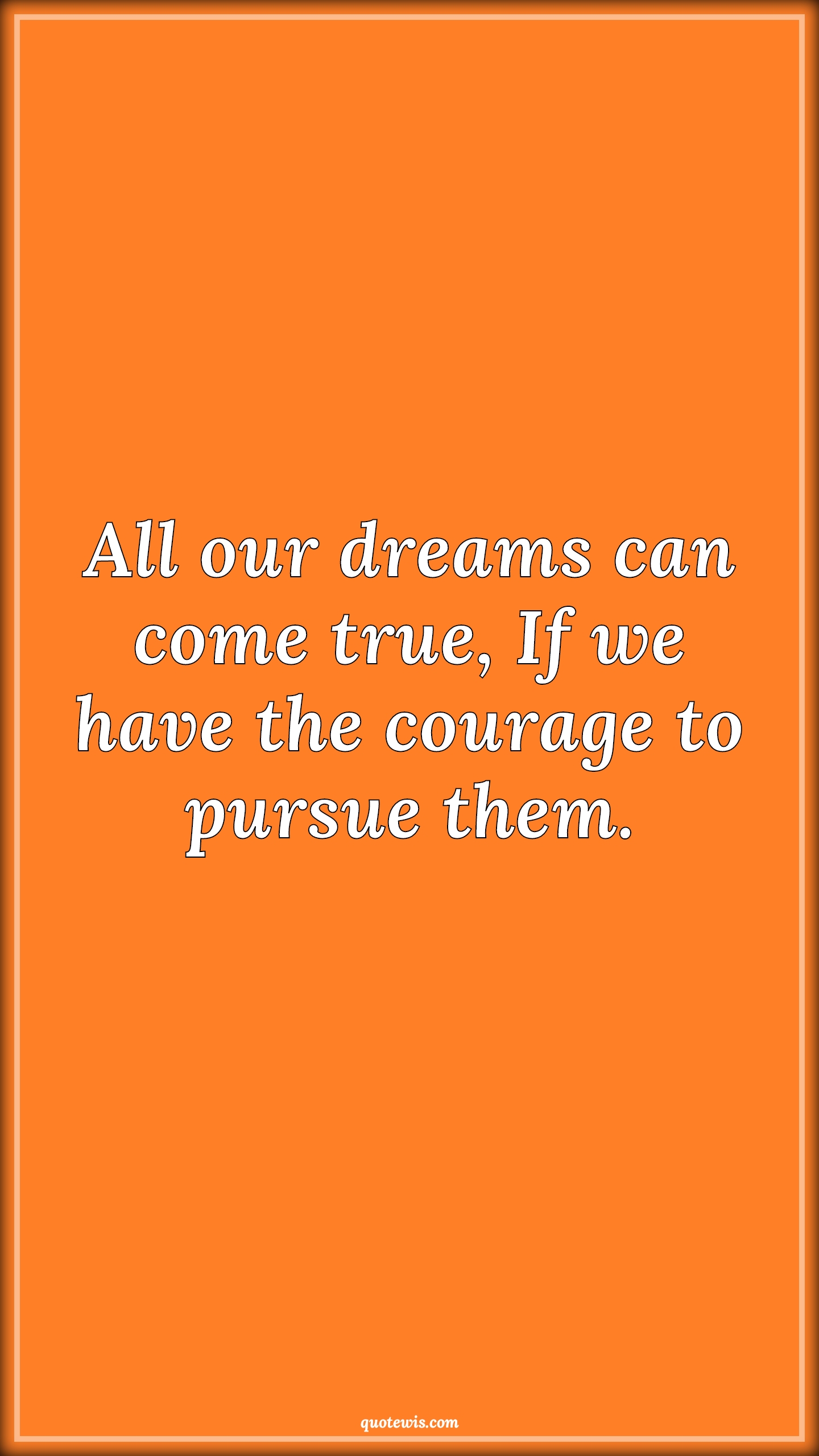 All our dreams can come true, If we have the courage to pursue them. - Anonymous Quotes |  Dream Quotes, Courage Quotes, True Quotes, Pursue Quotes, Follow Quotes, Follow your dreams Quotes,