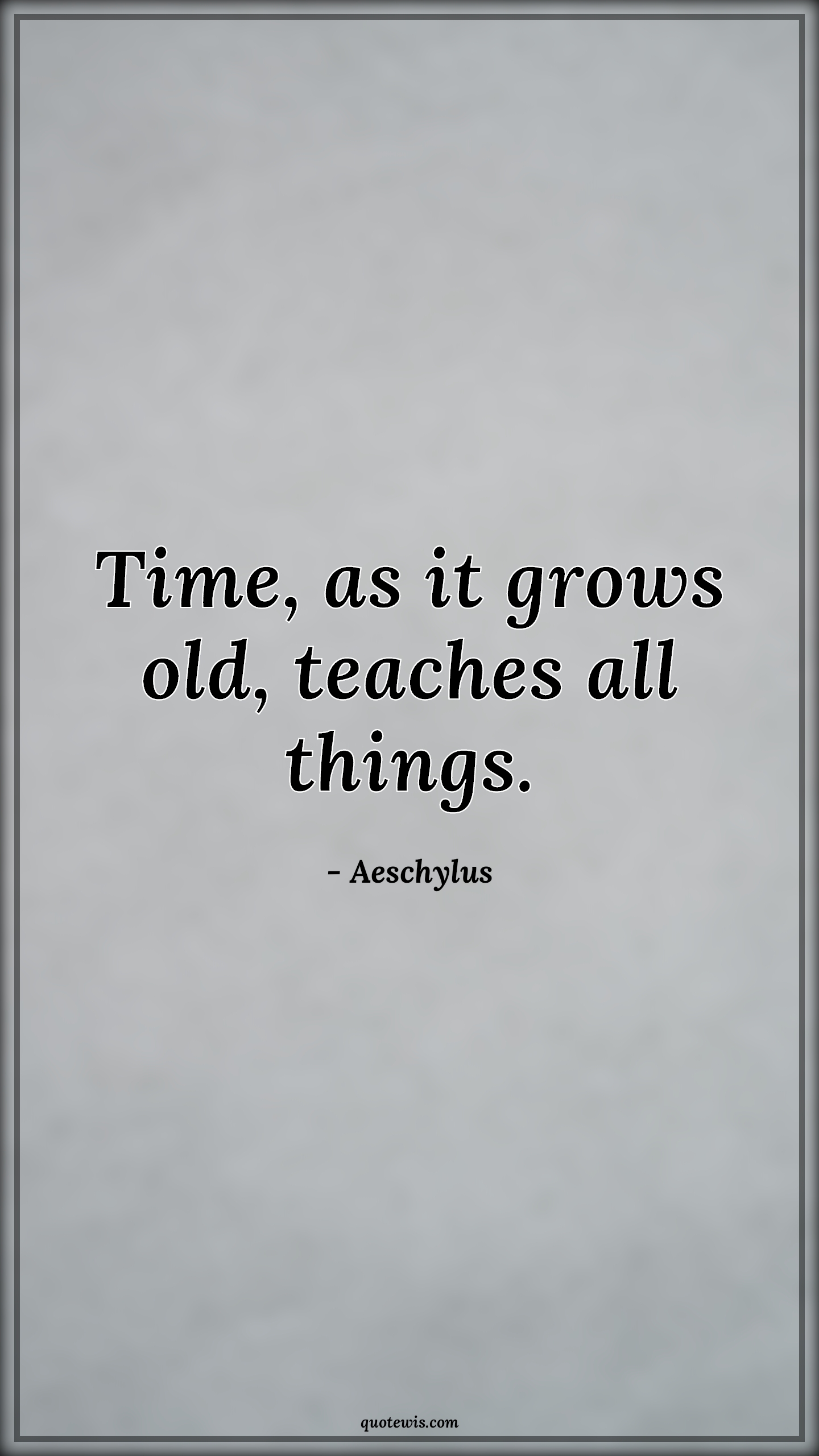Time, as it grows old, teaches all things. - Aeschylus Quotes | 