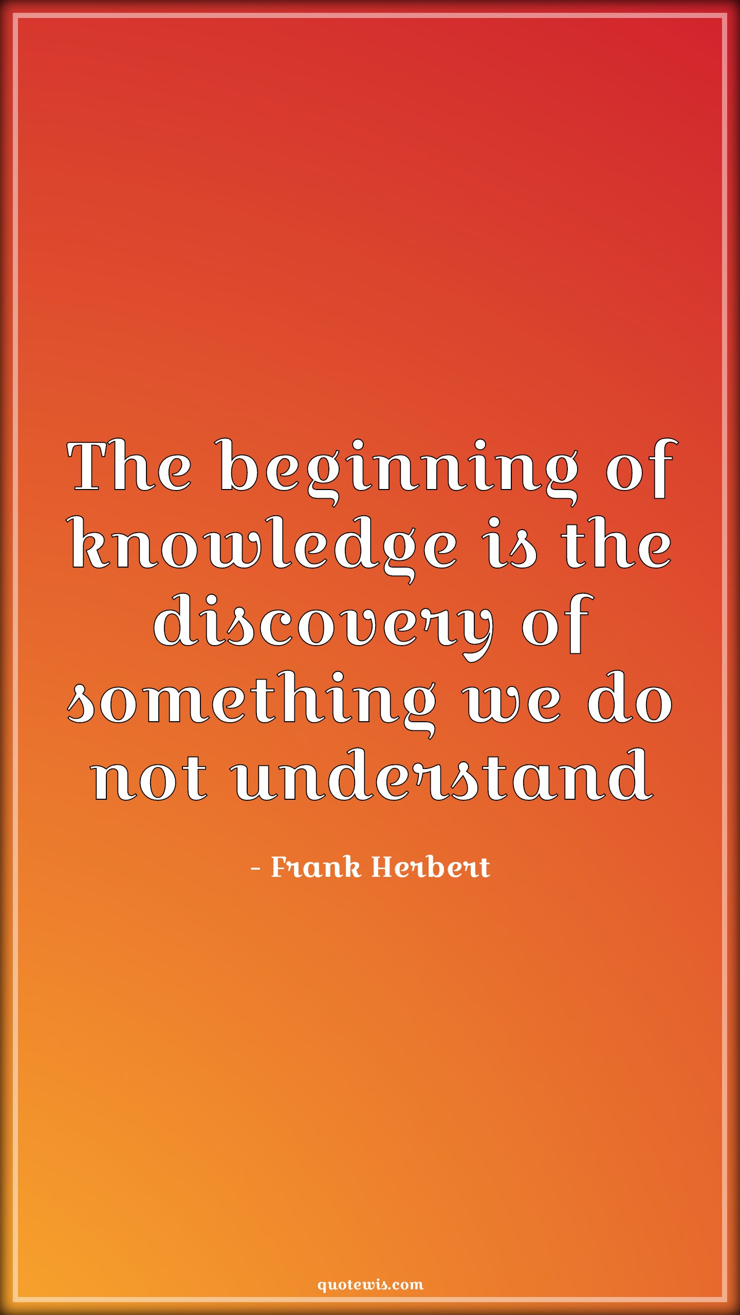 The beginning of knowledge is the discovery of something we do not understand - Frank Herbert Quotes | 