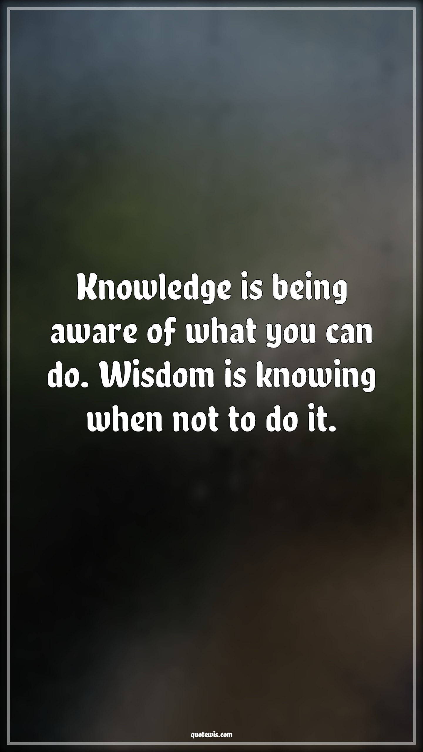 Knowledge is being aware of what you can do. Wisdom is knowing when not to do it. - Anonymous Quotes |  Knowledge Quotes, Knowledge vs wisdom Quotes, Wisdom Quotes, Knowing Quotes, Being aware Quotes,