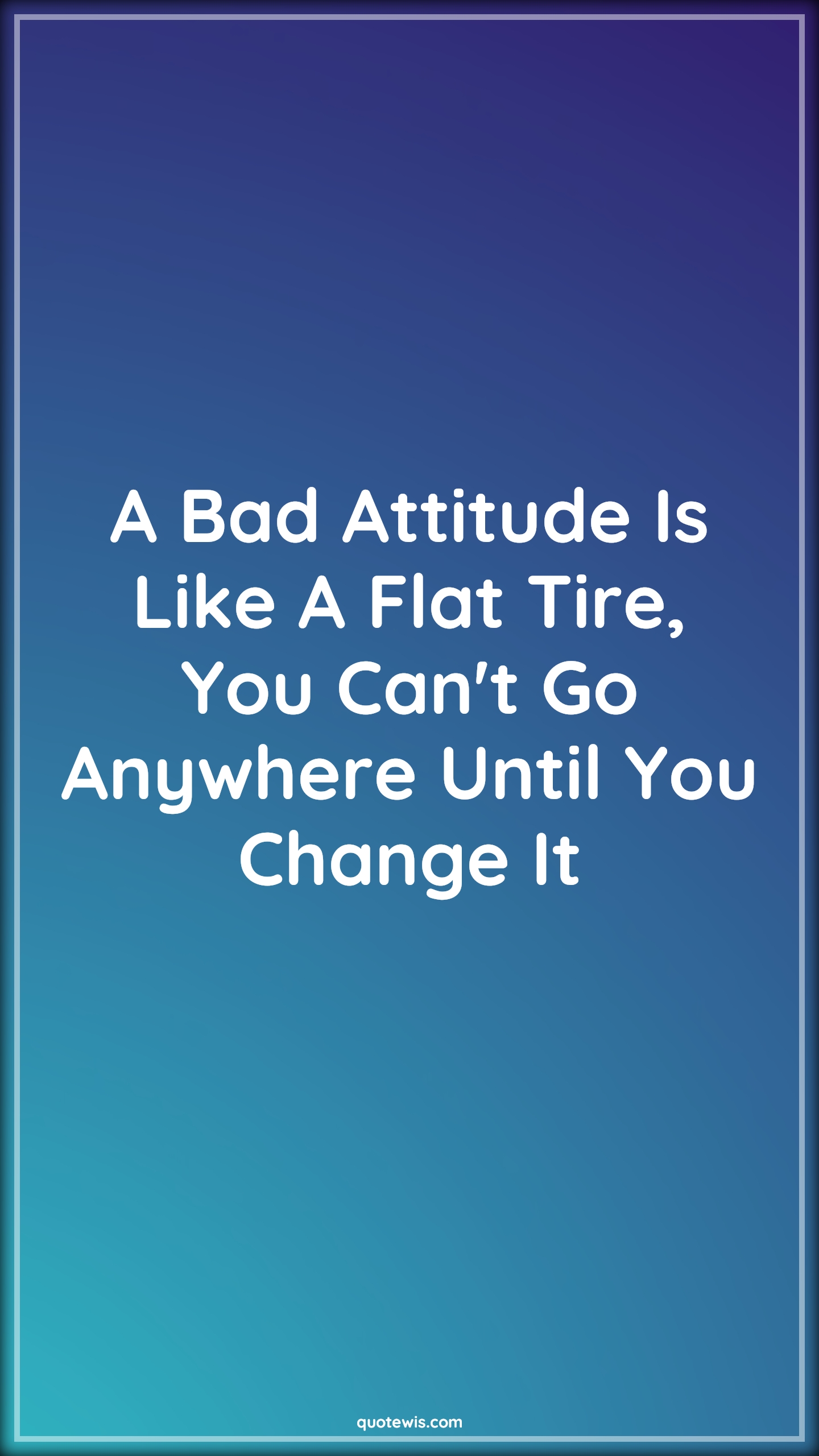 A Bad Attitude Is Like A Flat Tire, You Can't Go Anywhere Until You Change It - Anonymous Quotes | 