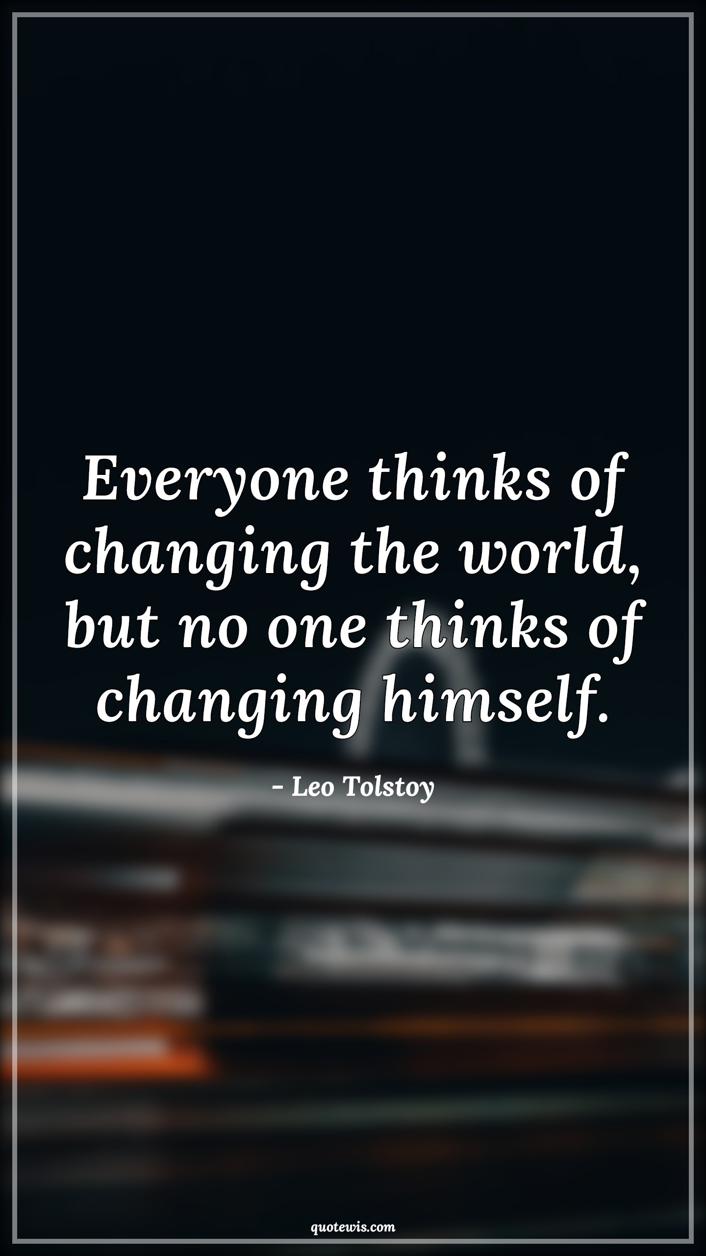 Everyone thinks of changing the world, but no one thinks of changing himself. - Leo Tolstoy Quotes | 