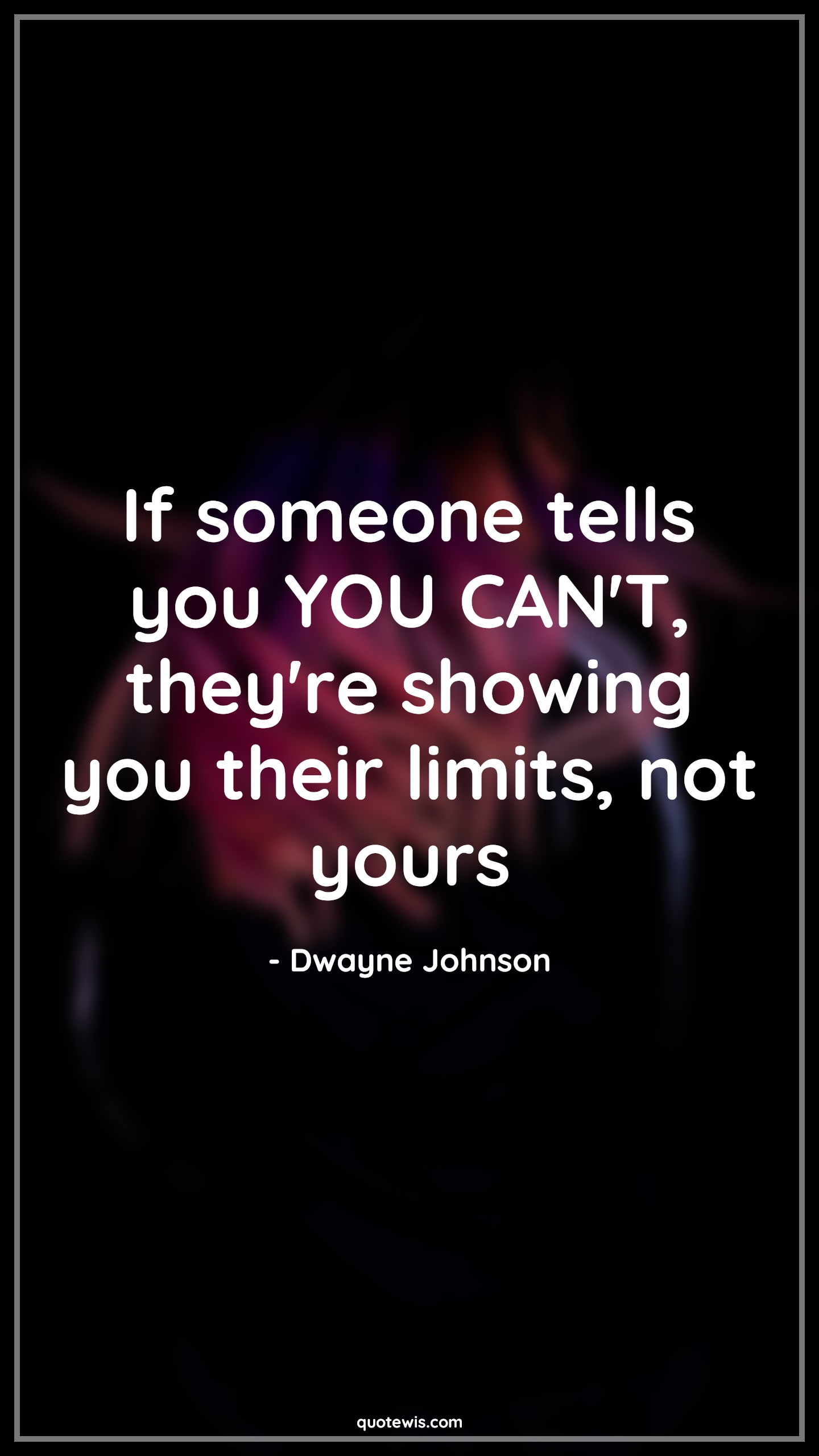 If someone tells you YOU CAN'T, they're showing you their limits, not yours - Dwayne Johnson Quotes | 