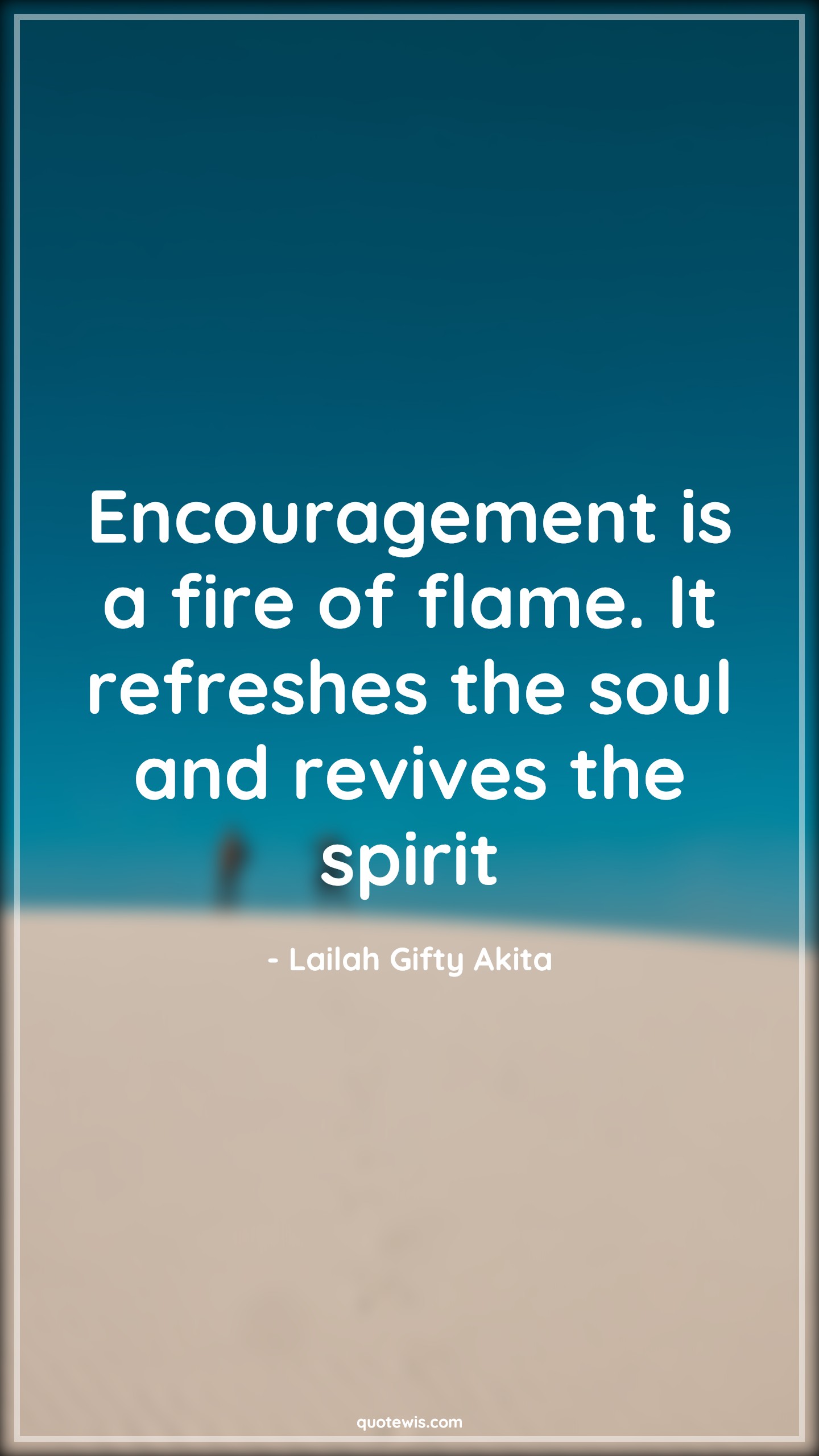 Encouragement is a fire of flame. It refreshes the soul and revives the spirit - Lailah Gifty Akita Quotes | 