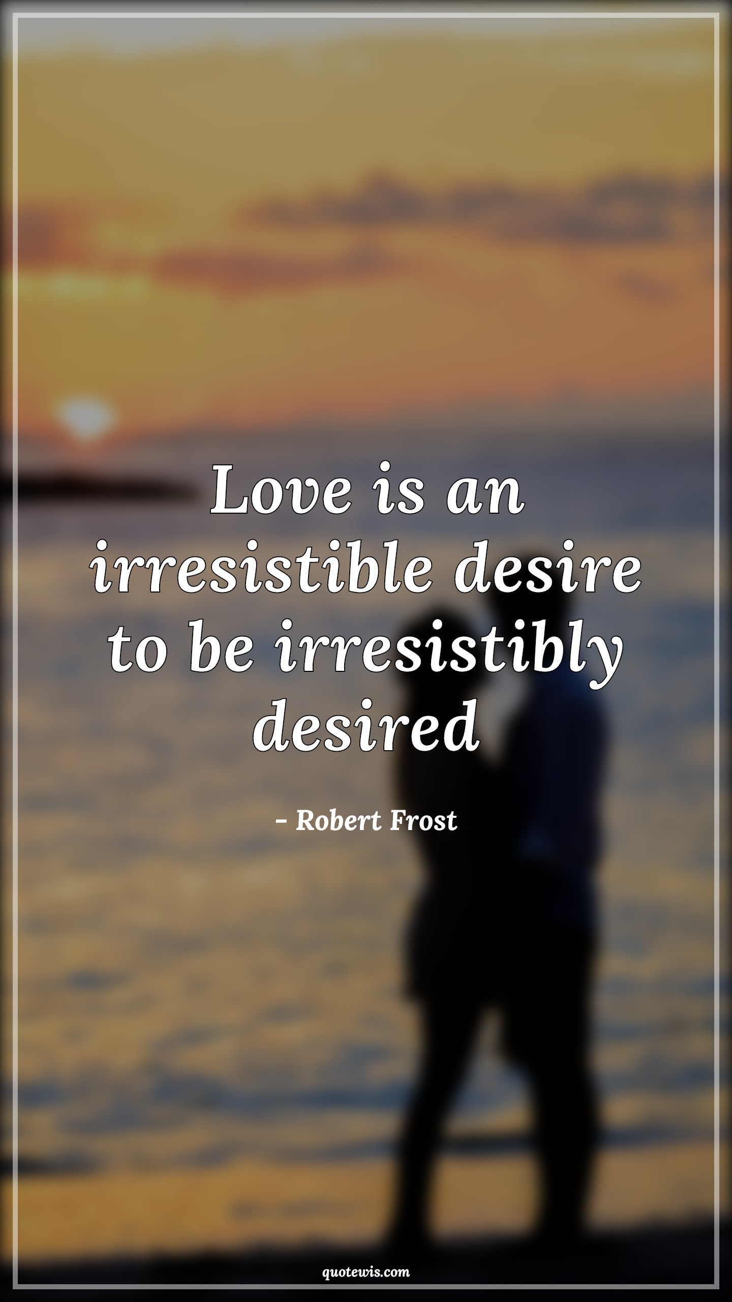 Love is an irresistible desire to be irresistibly desired - Robert Frost Quotes |  Love Quotes, Irresistible Quotes, Desire Quotes, Short Quotes, Short love Quotes, Feelings Quotes,