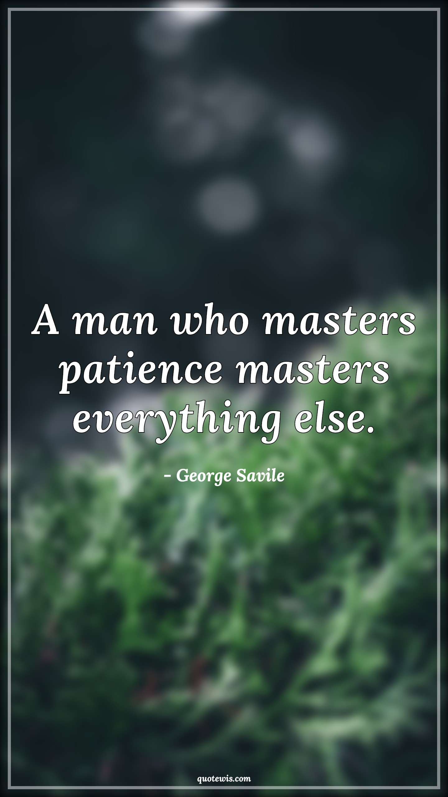 A man who masters patience masters everything else. - George Savile Quotes |  Patience Quotes, Everything Quotes, Short Quotes,