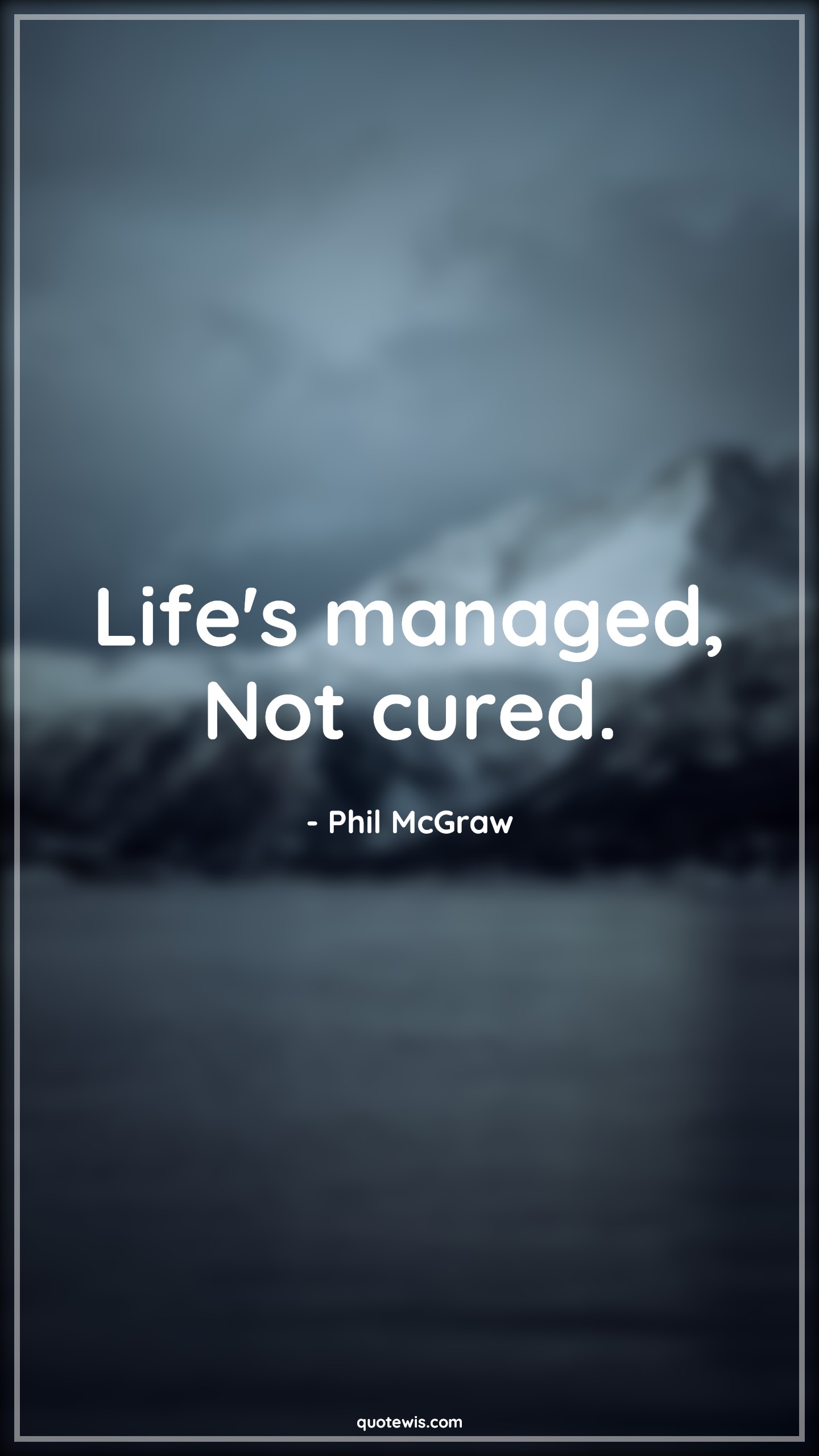 Life's managed, Not cured. - Phil McGraw Quotes | 