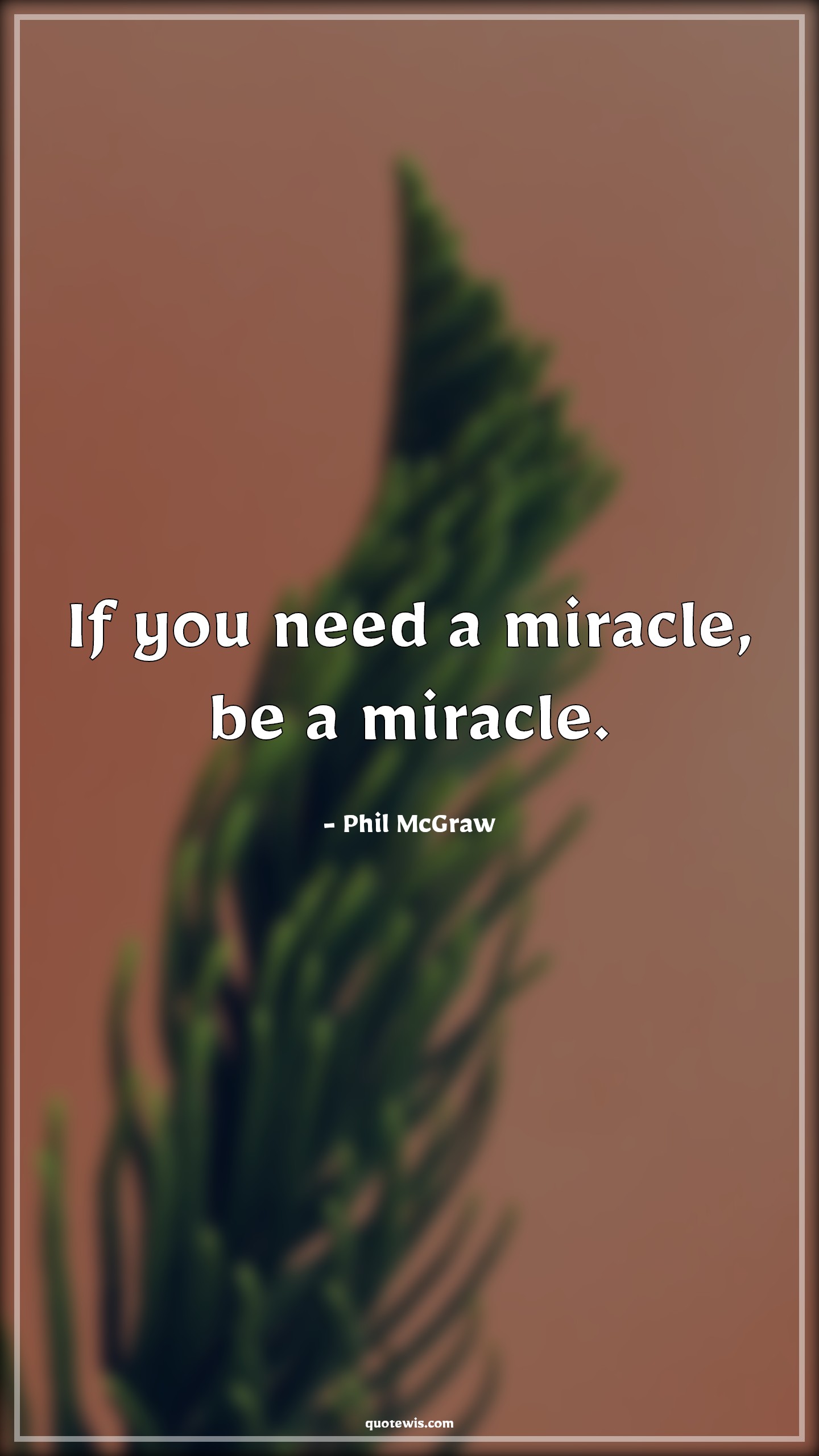 If you need a miracle, be a miracle. - Phil McGraw Quotes |  Miracle Quotes, Short Quotes,