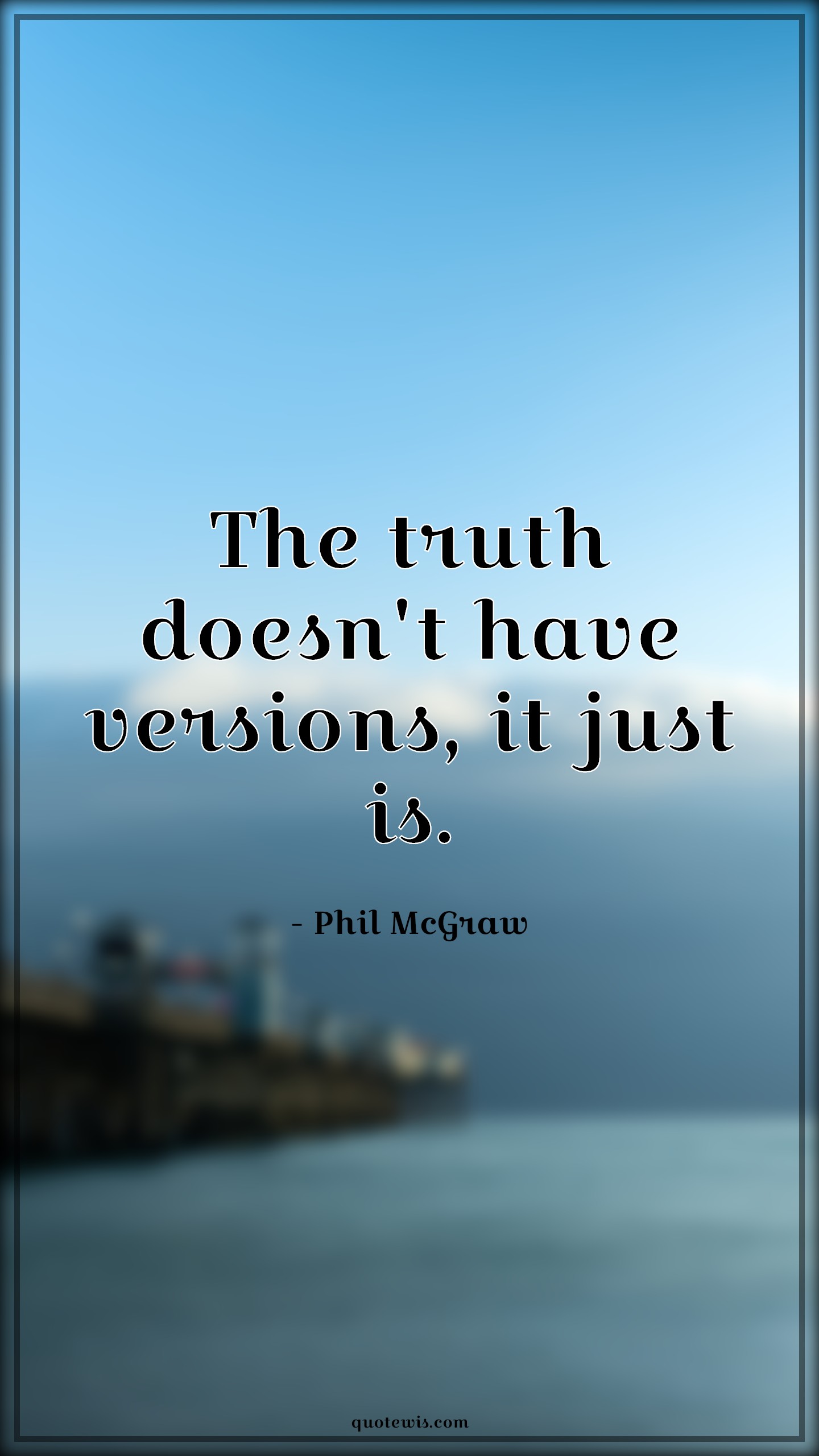 The truth doesn't have versions, it just is. - quotewis.com