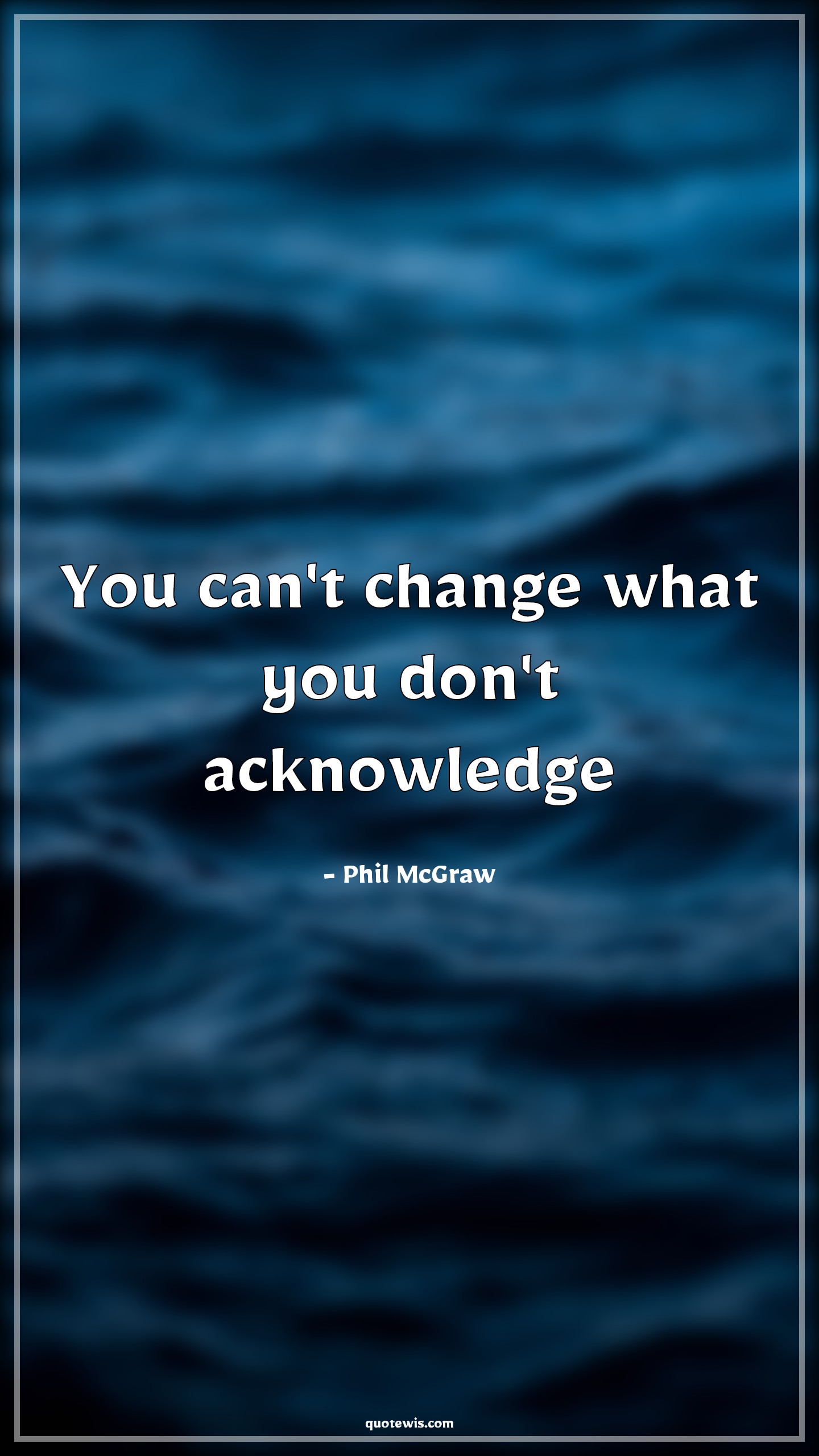 You can't change what you don't acknowledge - Phil McGraw Quotes | 