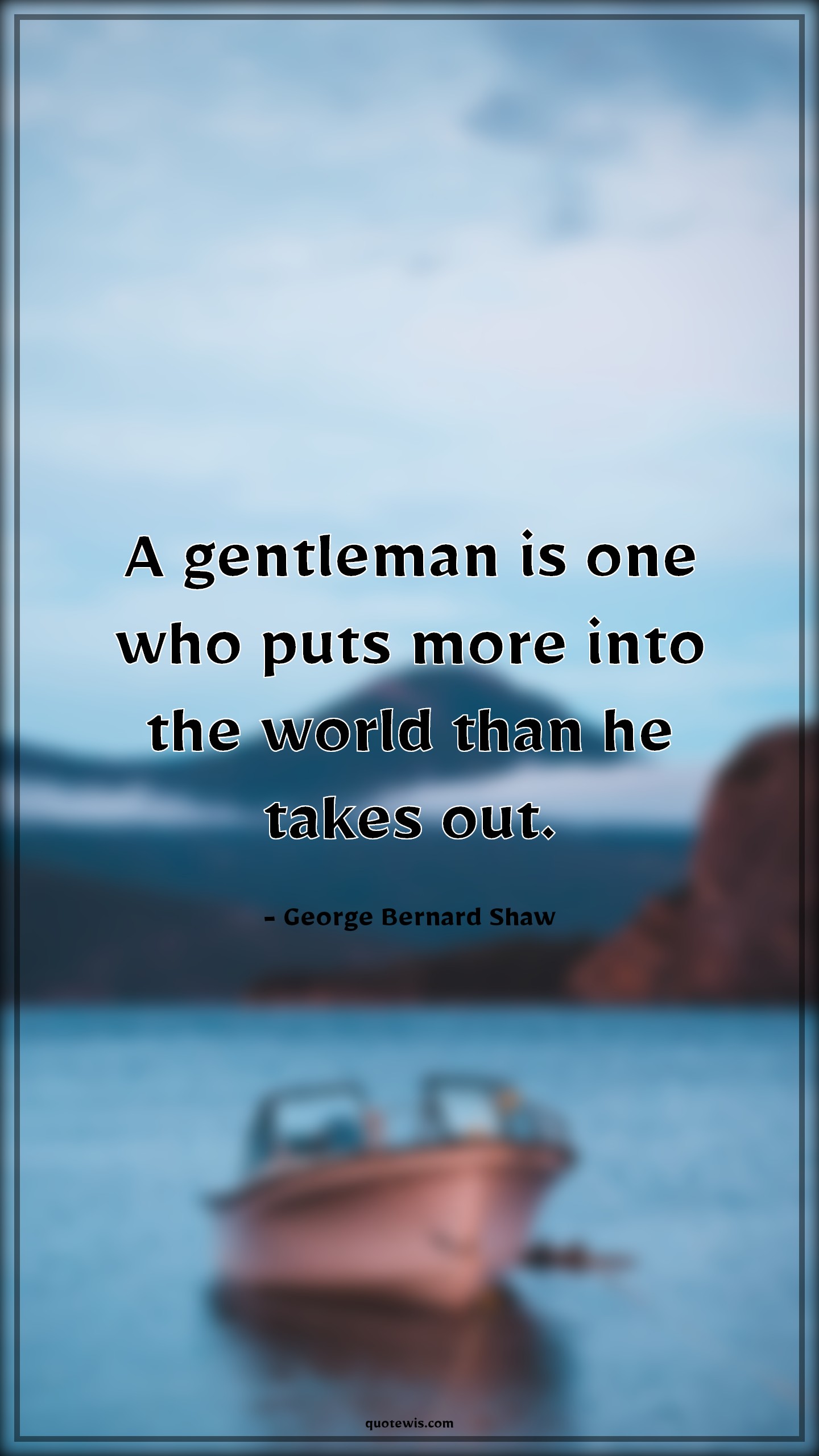 A gentleman is one who puts more into the world than he takes out. - George Bernard Shaw Quotes | 