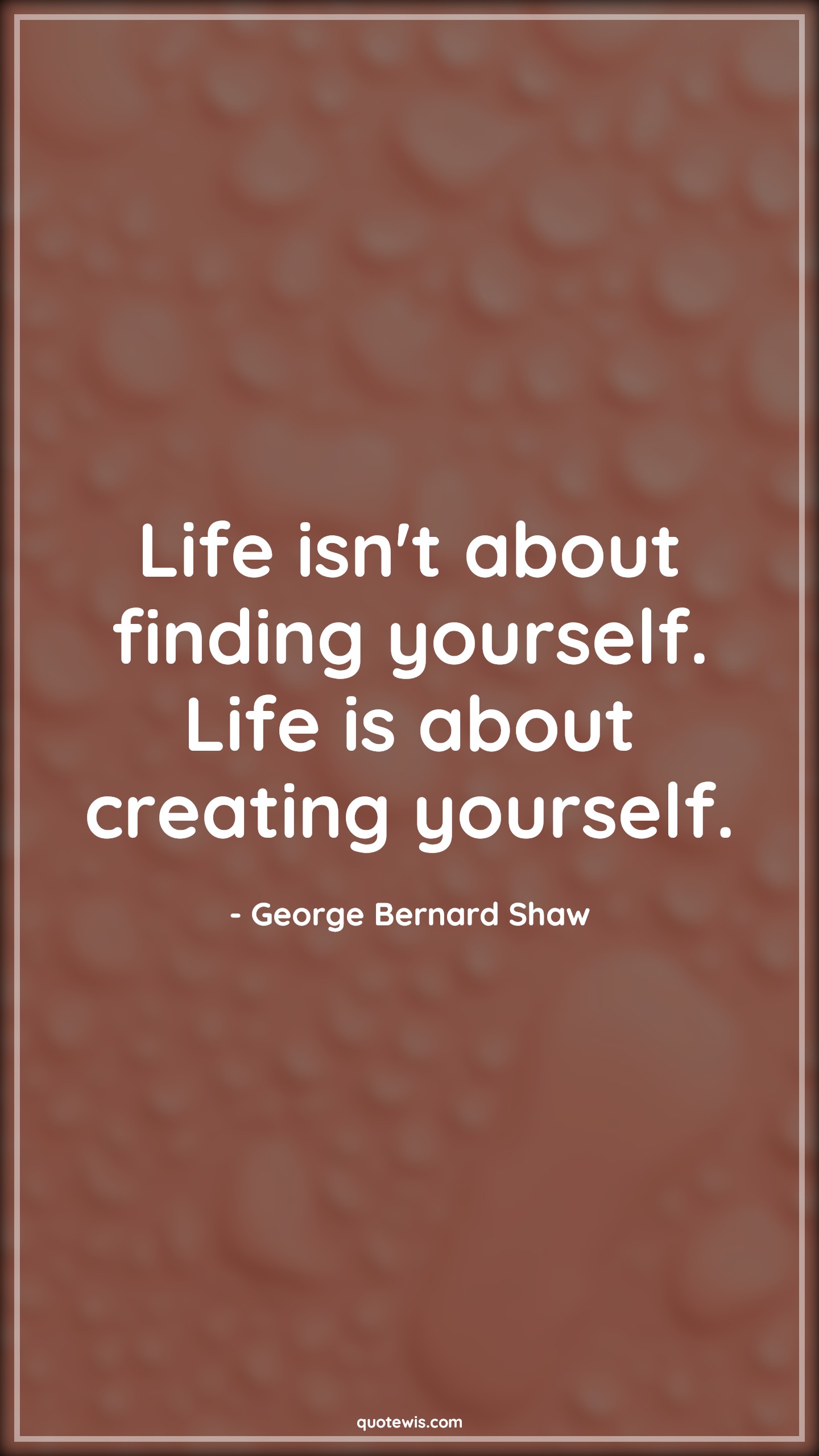 Life isn't about finding yourself. Life is about creating yourself. - George Bernard Shaw Quotes |  Life Quotes, Yourself Quotes, About Quotes, Create Quotes, Short Quotes, Short life Quotes,