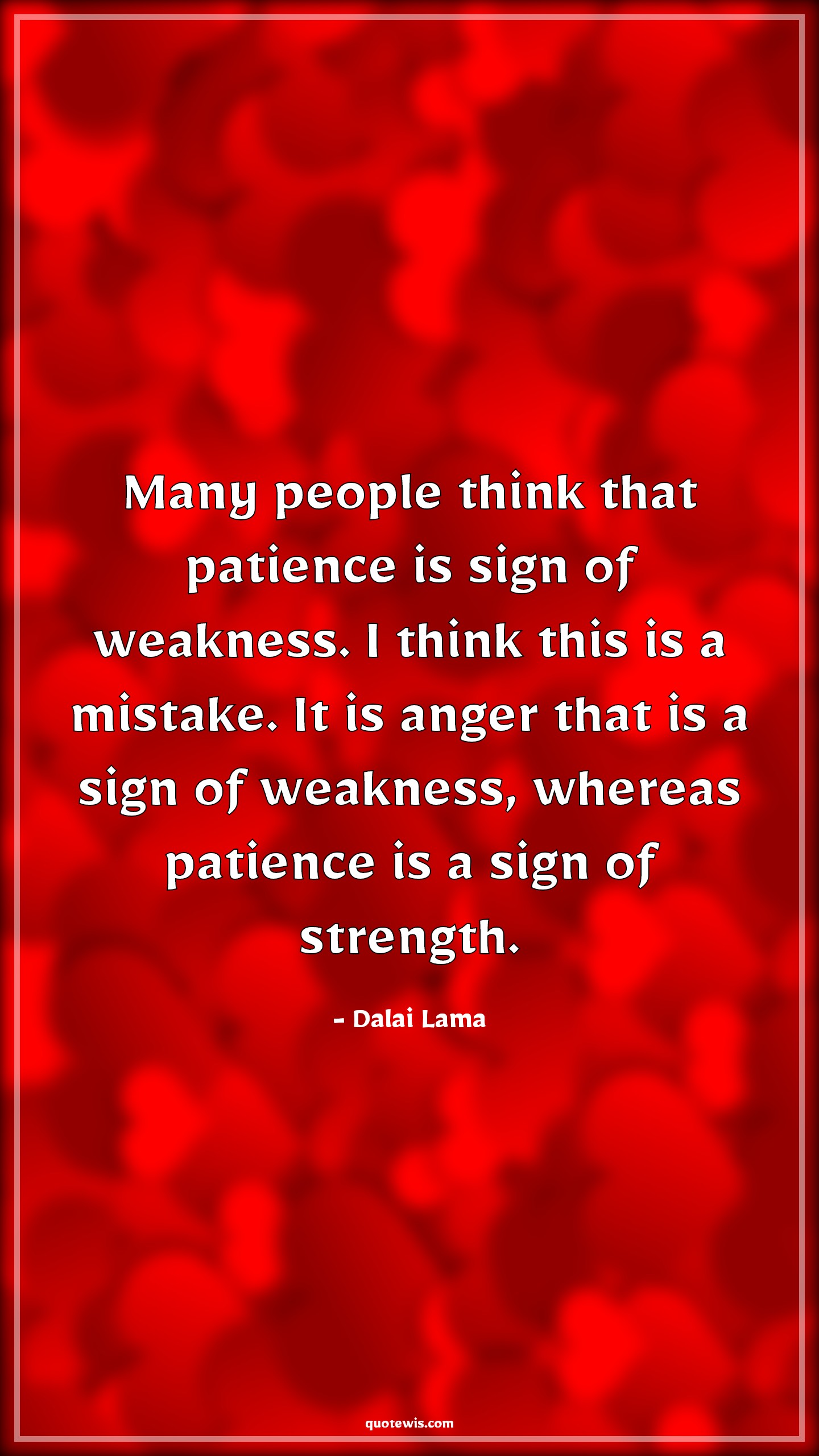 Many people think that patience is sign of weakness. I think this is a mistake. It is anger that is a sign of weakness, whereas patience is a sign of strength. - Dalai Lama Quotes |  Patience Quotes, People Quotes, Thinking Quotes, Sign Quotes, Weak Quotes, Mistake Quotes, Anger Quotes, Strength Quotes,