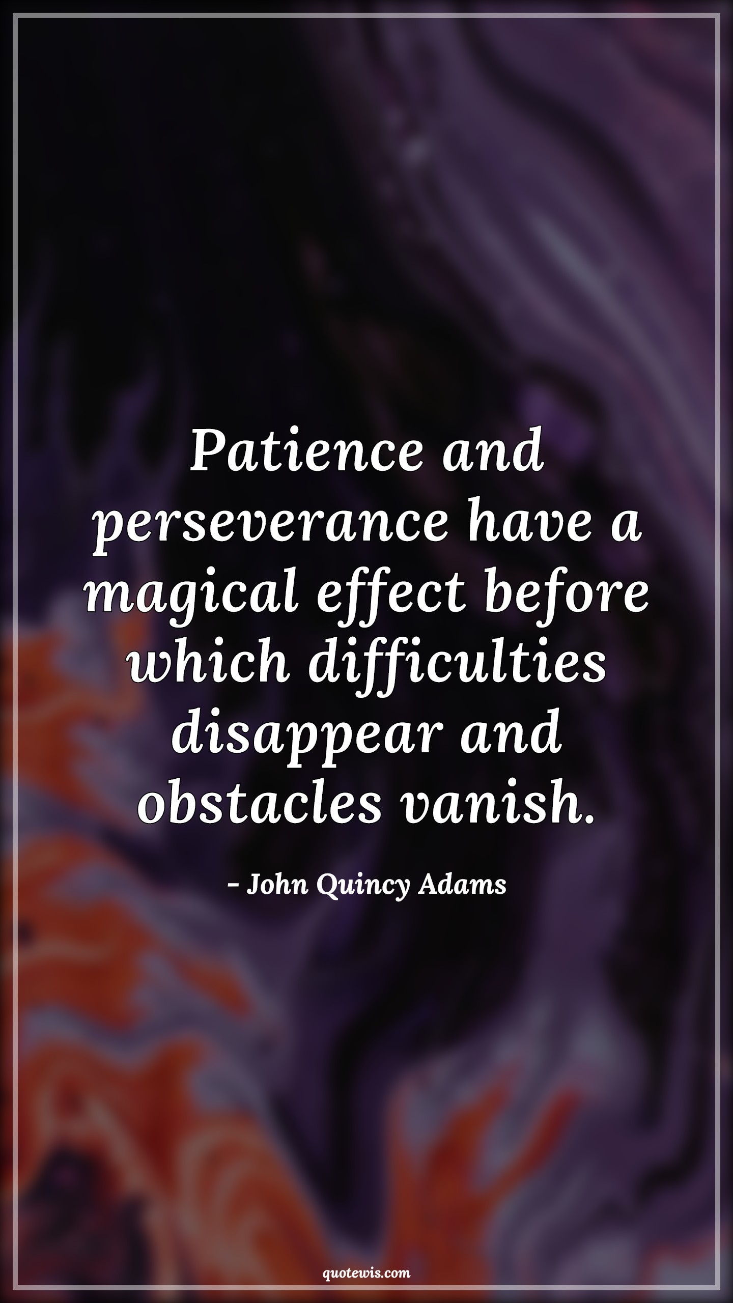Patience and perseverance have a magical effect before which difficulties disappear and obstacles vanish. - John Quincy Adams Quotes |  Patience Quotes, Perseverance Quotes, Magic Quotes, Effect Quotes, Difficult Quotes, Disappear Quotes, Obstacle Quotes, Vanish Quotes,