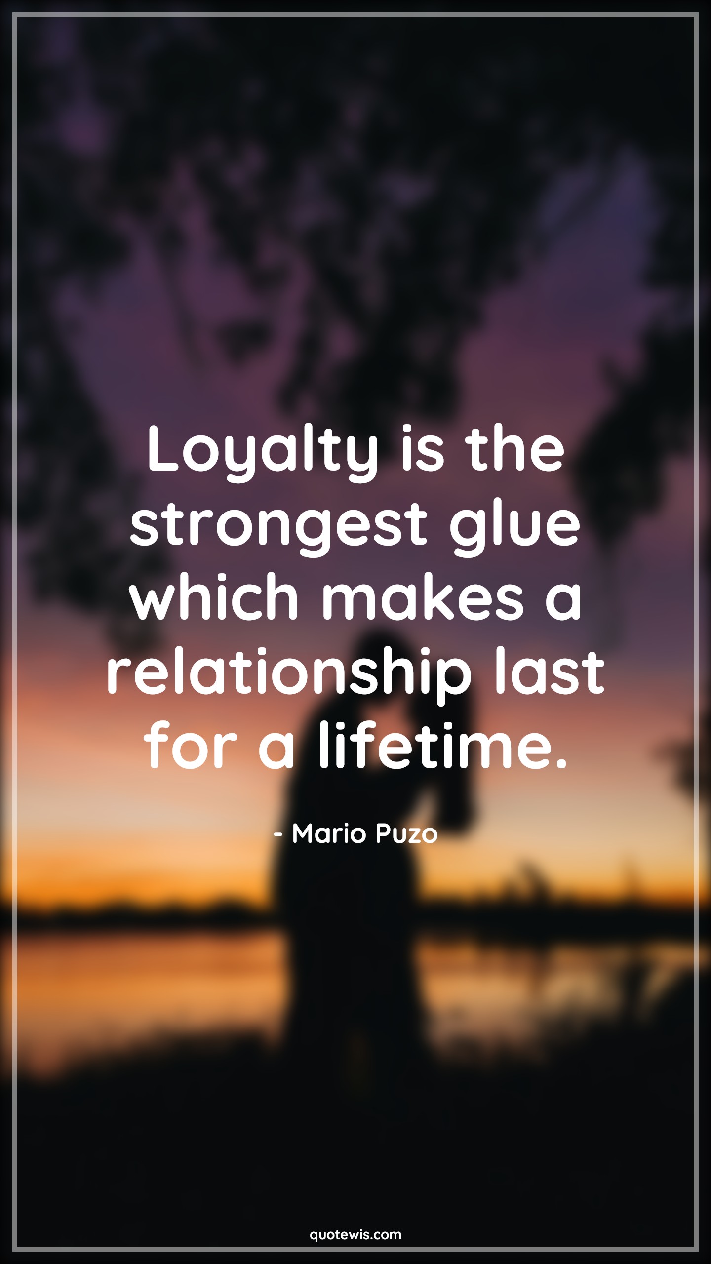 Loyalty is the strongest glue which makes a relationship last for a lifetime. - Mario Puzo Quotes |  Loyalty Quotes, Strong Quotes, Glue Quotes, Relationship Quotes, Life Quotes, Lifetime Quotes,