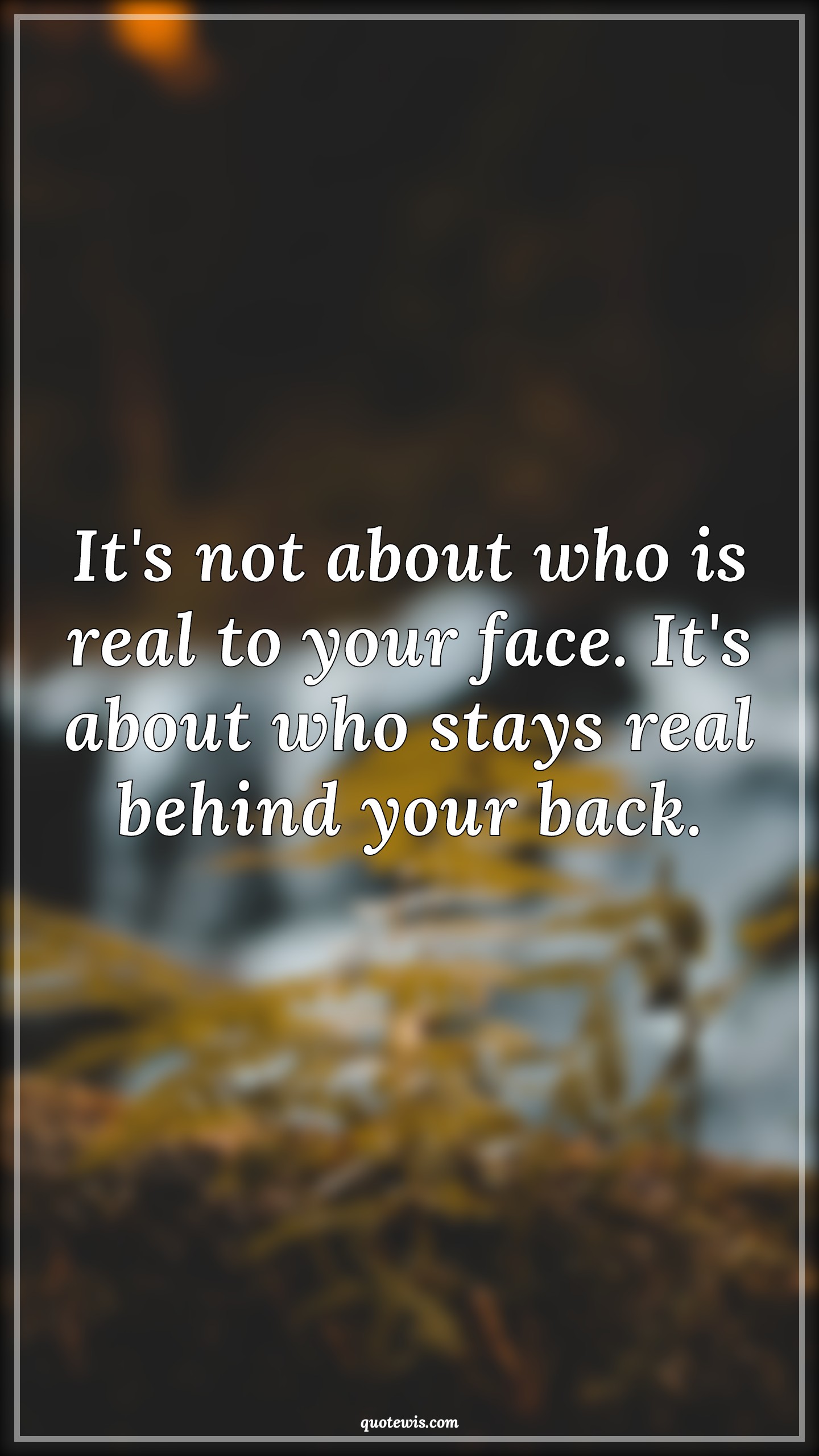 It's not about who is real to your face. It's about who stays real behind your back. - Anonymous Quotes |  Loyalty Quotes, Real Quotes, Stay Quotes, Behind your back Quotes,