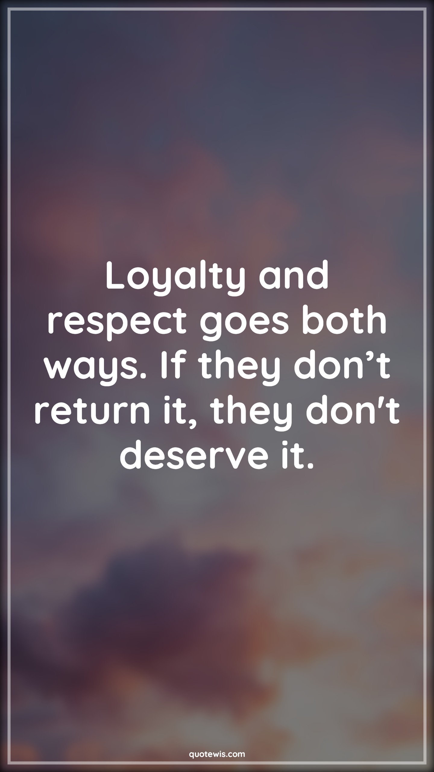 Loyalty and respect goes both ways. If they don’t return it, they don't deserve it. - Anonymous Quotes |  Loyalty Quotes, Respect Quotes, Return Quotes, Deserve Quotes, Give respect and take respect Quotes,
