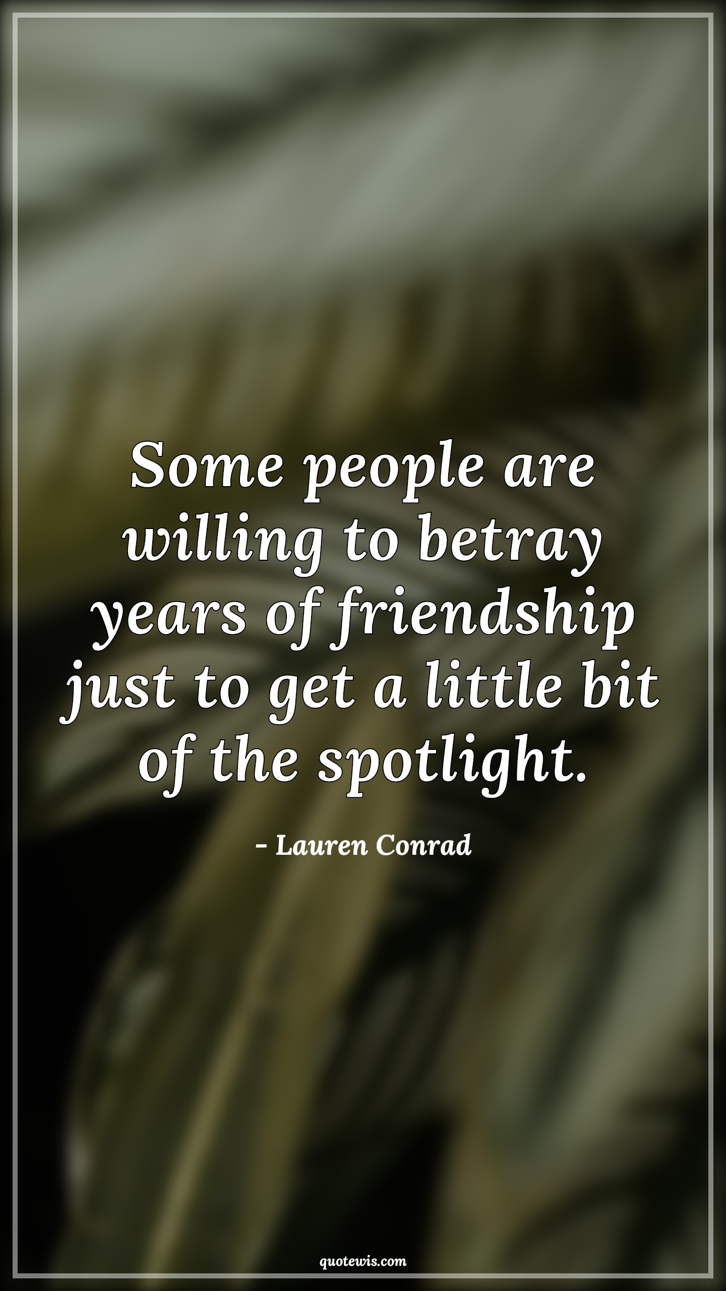 Some people are willing to betray years of friendship just to get a little bit of the spotlight. - Lauren Conrad Quotes |  People Quotes, Betrayal Quotes, Spotlight Quotes,