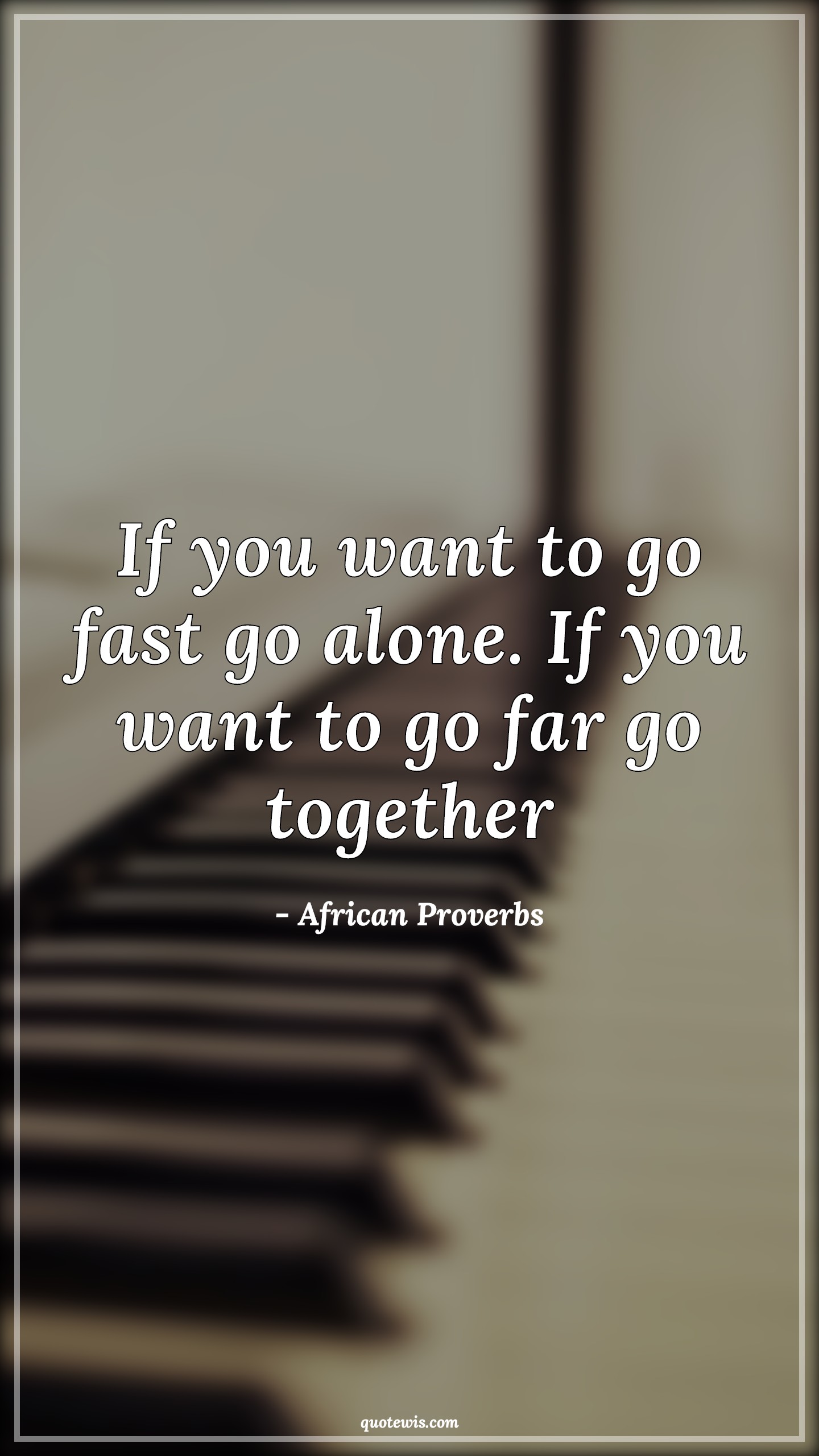 If you want to go fast go alone. If you want to go far go together - African Proverbs Quotes |  Alone Quotes, Fast Quotes, Together Quotes, Far Quotes,