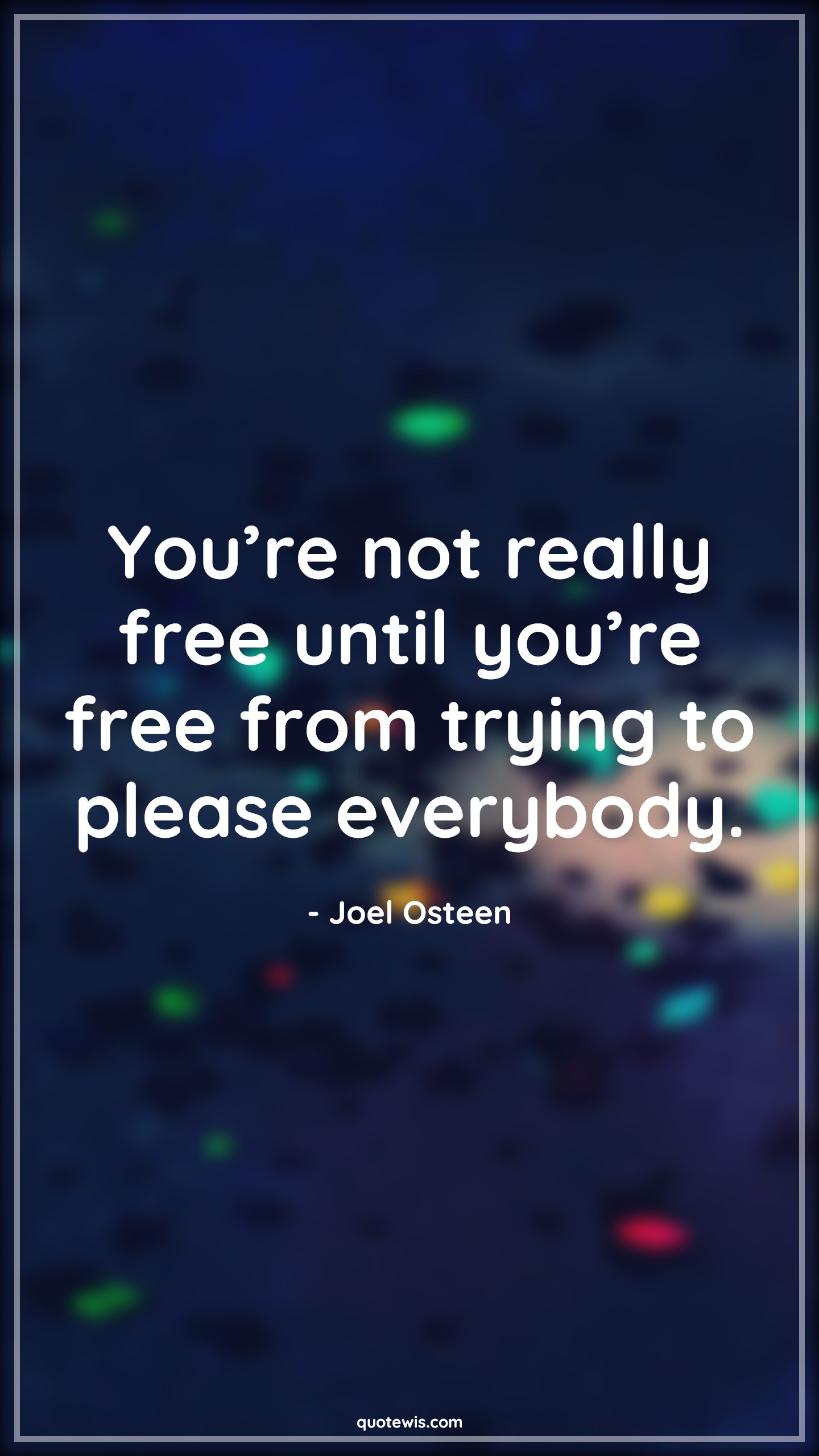 You’re not really free until you’re free from trying to please everybody. - Joel Osteen Quotes |  Free Quotes, Freedom Quotes, Until Quotes, Trying Quotes, Please Quotes, Everybody Quotes,