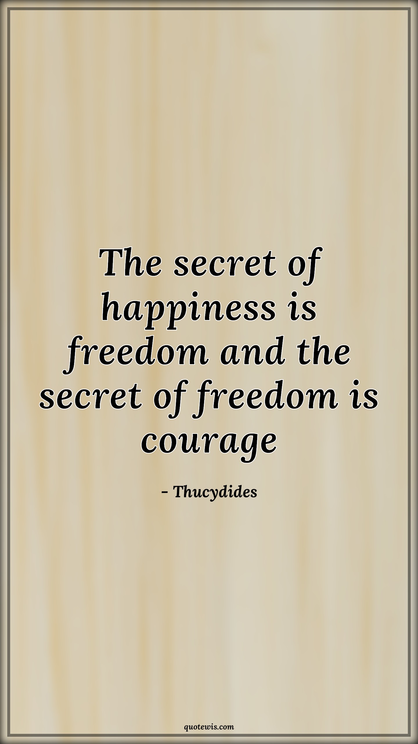 The secret of happiness is freedom and the secret of freedom is courage - Thucydides Quotes |  Secrets Quotes, Happiness Quotes, Freedom Quotes, Short freedom Quotes, Courage Quotes,