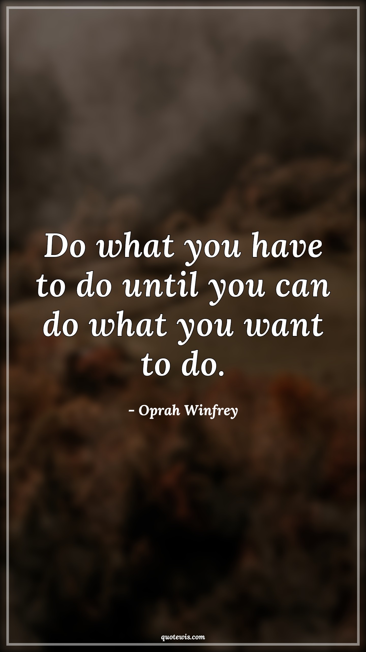Do what you have to do until you can do what you want to do. - Oprah Winfrey Quotes | 
