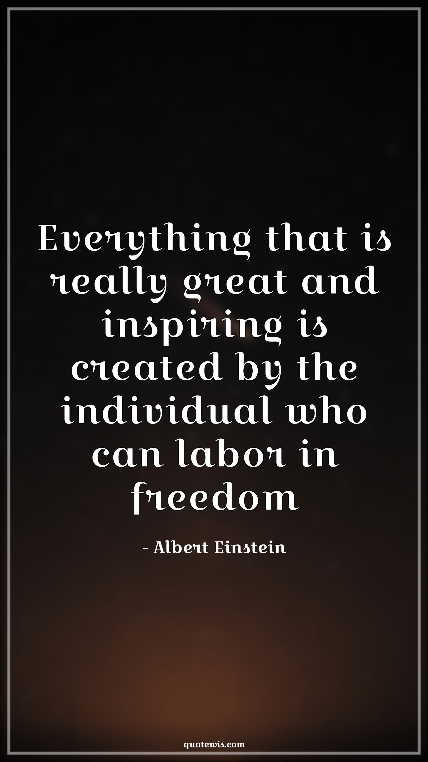 Everything that is really great and inspiring is created by the individual who can labor in freedom - Albert Einstein Quotes |  Everything Quotes, Freedom Quotes,