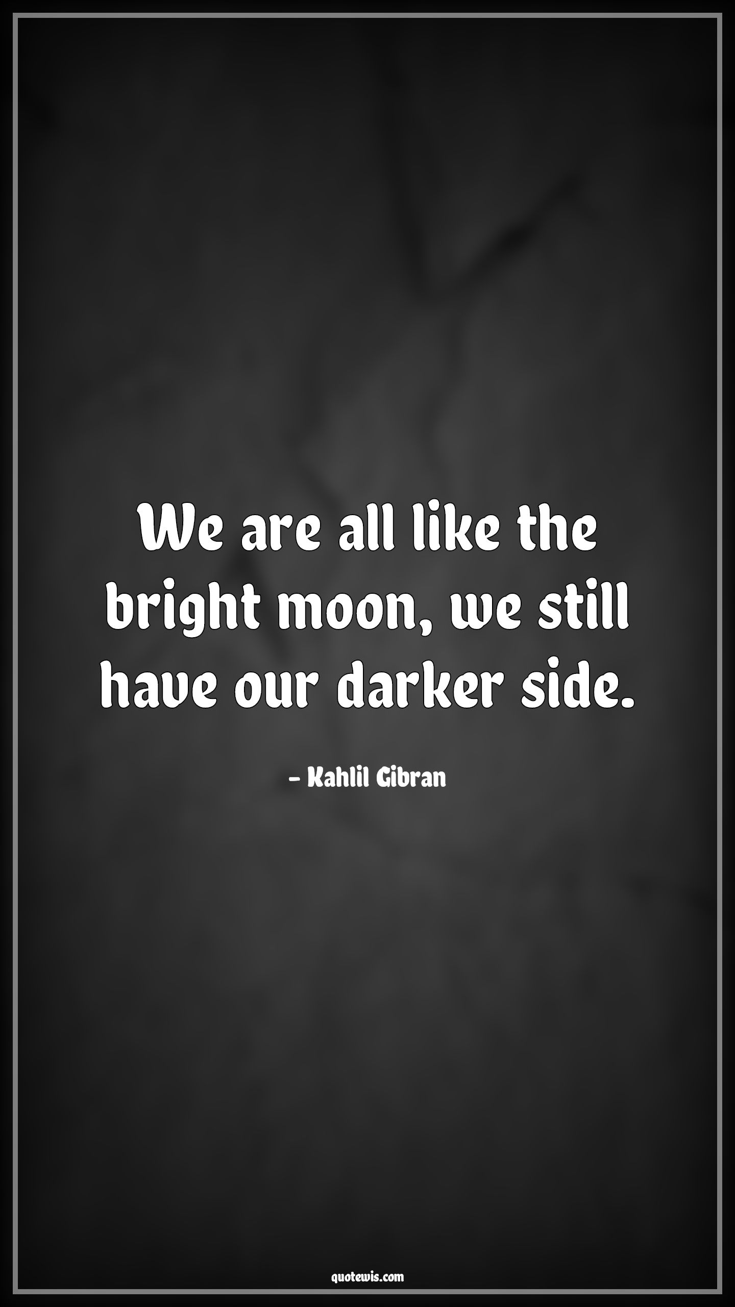 We are all like the bright moon, we still have our darker side. - Kahlil Gibran Quotes | 