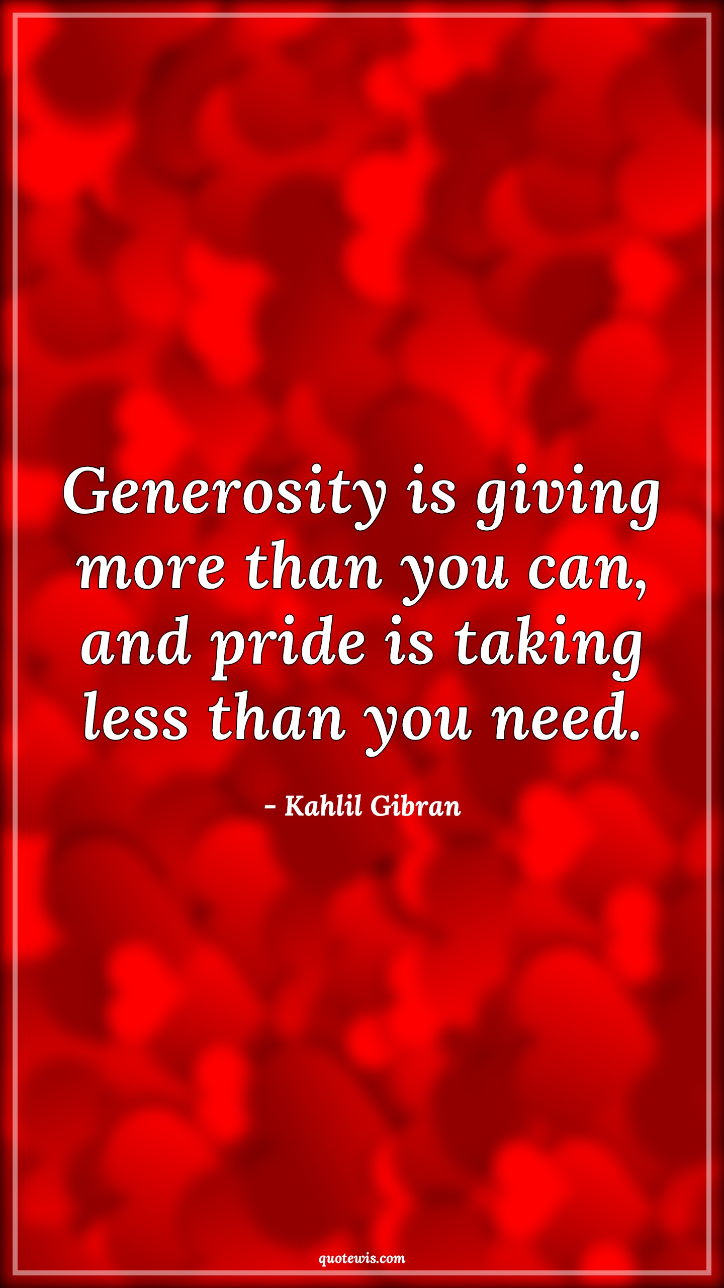 Generosity is giving more than you can, and pride is taking less than you need. - Kahlil Gibran Quotes | 