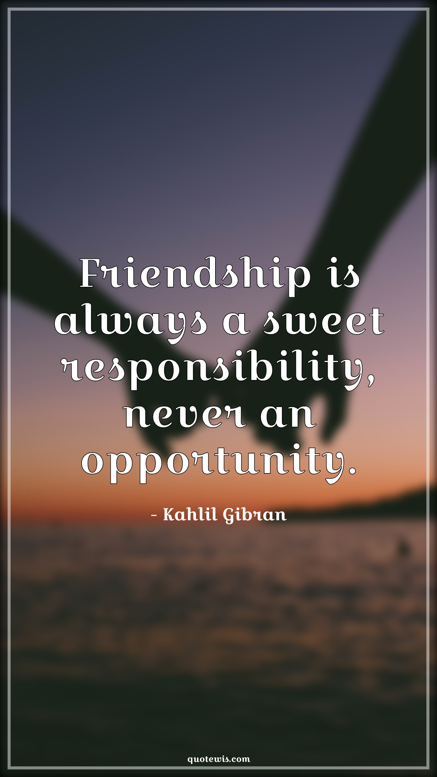 Friendship is always a sweet responsibility, never an opportunity. - Kahlil Gibran Quotes | 