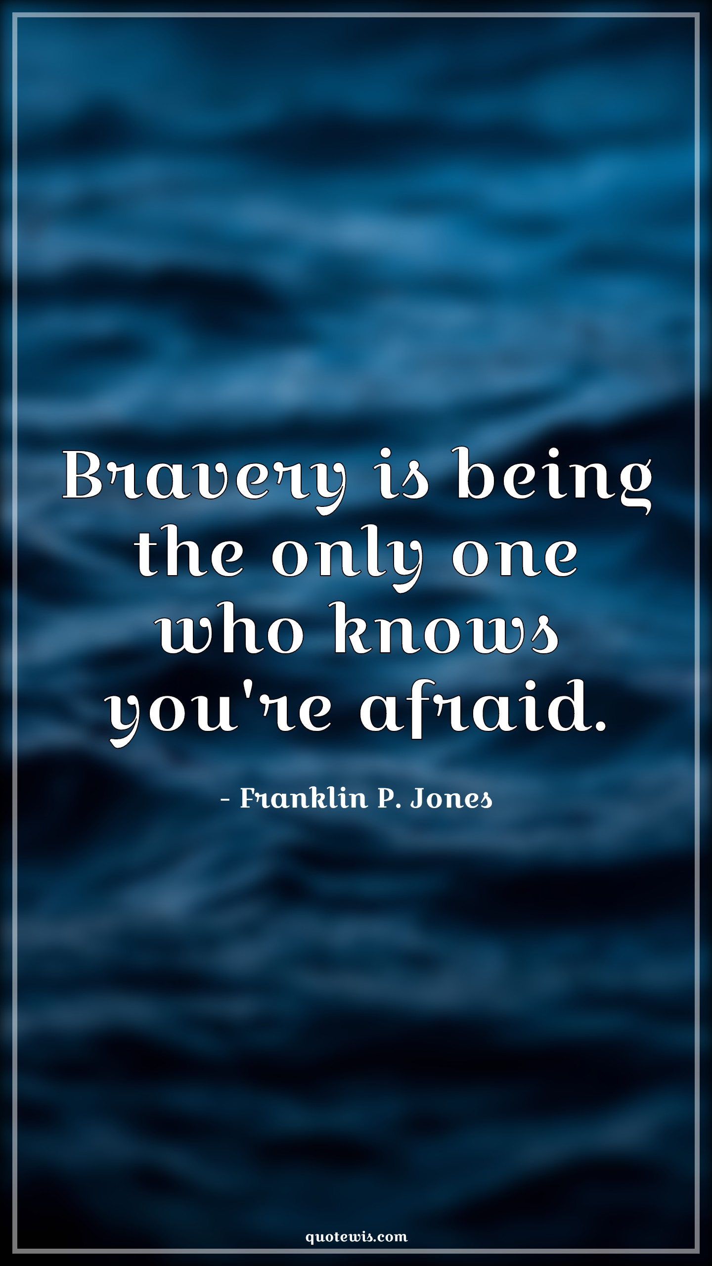 Bravery is being the only one who knows you're afraid. - Franklin P. Jones Quotes | 