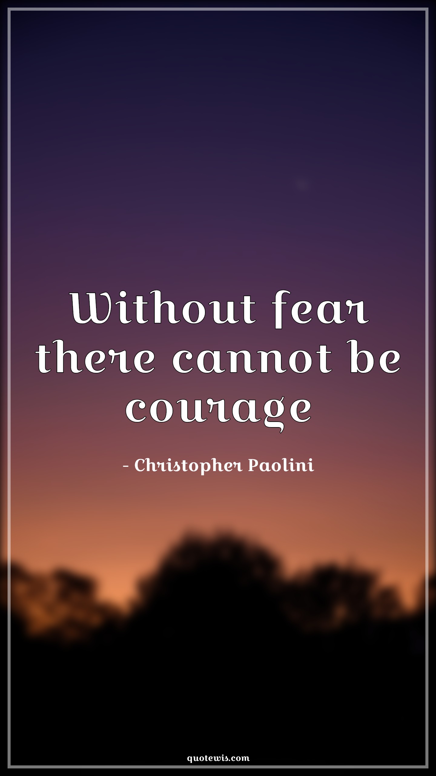 Without fear there cannot be courage - Christopher Paolini Quotes |  Courage Quotes, Short courage Quotes, Short Quotes, Fear Quotes, Short fear Quotes, Bravery Quotes,