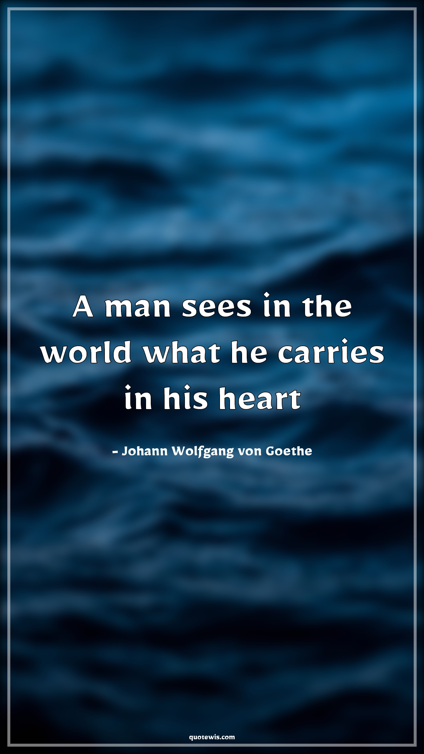 A man sees in the world what he carries in his heart - Johann Wolfgang von Goethe Quotes | 