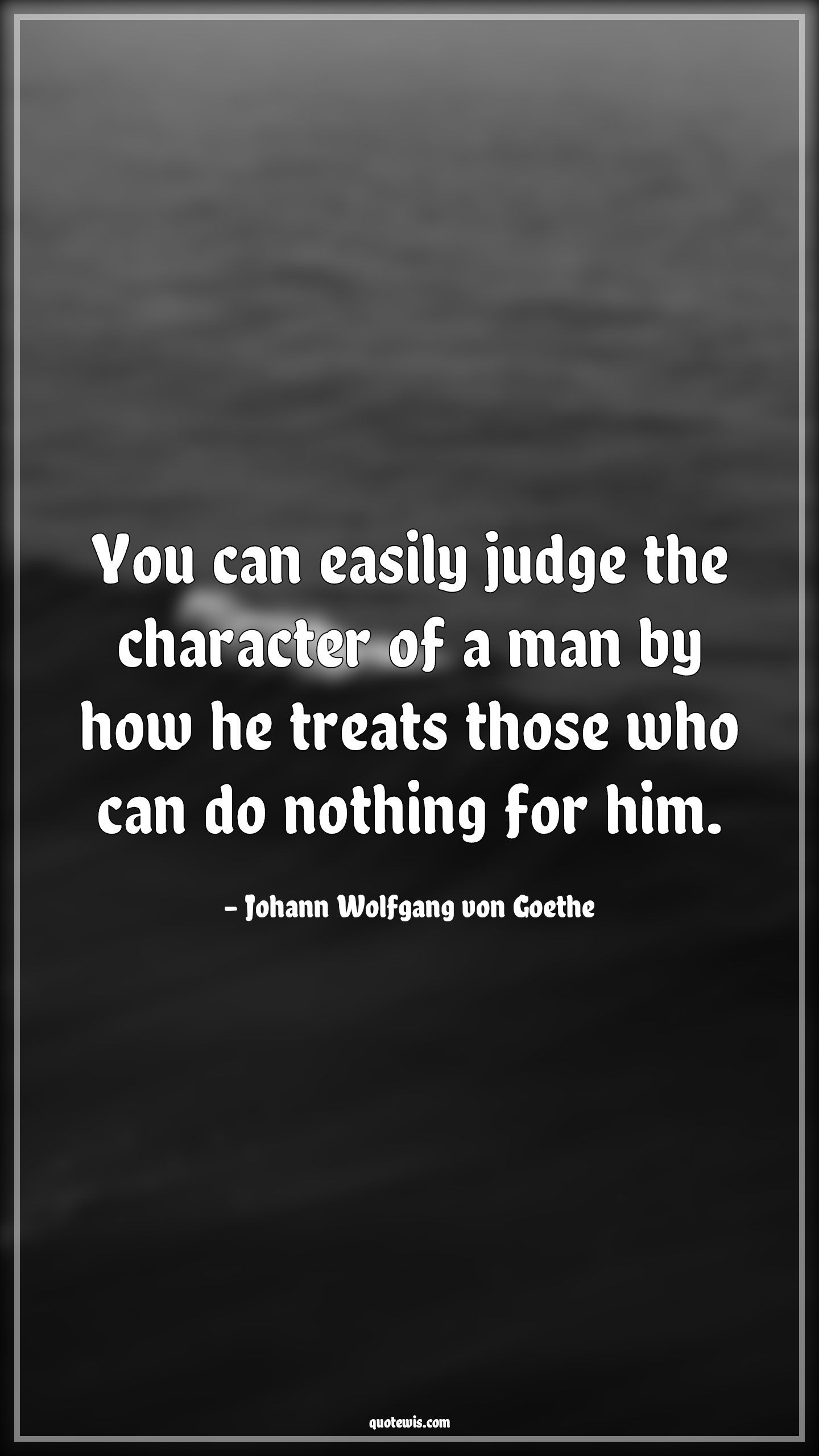 You can easily judge the character of a man by how he treats those who can do nothing for him. - Johann Wolfgang von Goethe Quotes |  Easy Quotes, Judge Quotes, Character Quotes, Human nature Quotes, Nothing Quotes,