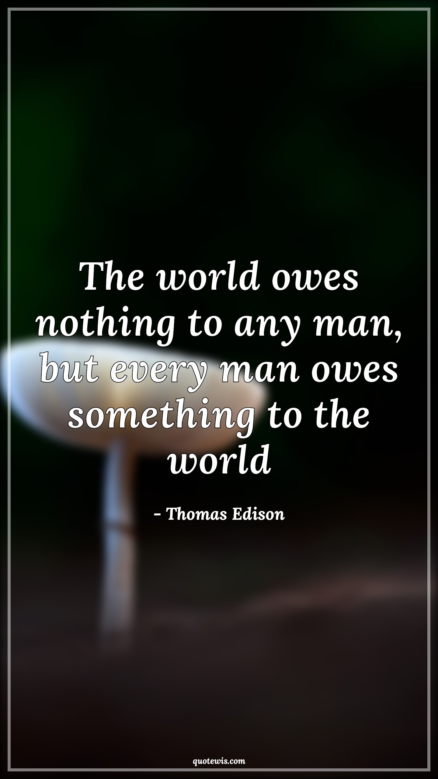 The world owes nothing to any man, but every man owes something to the world - Thomas Edison Quotes | 