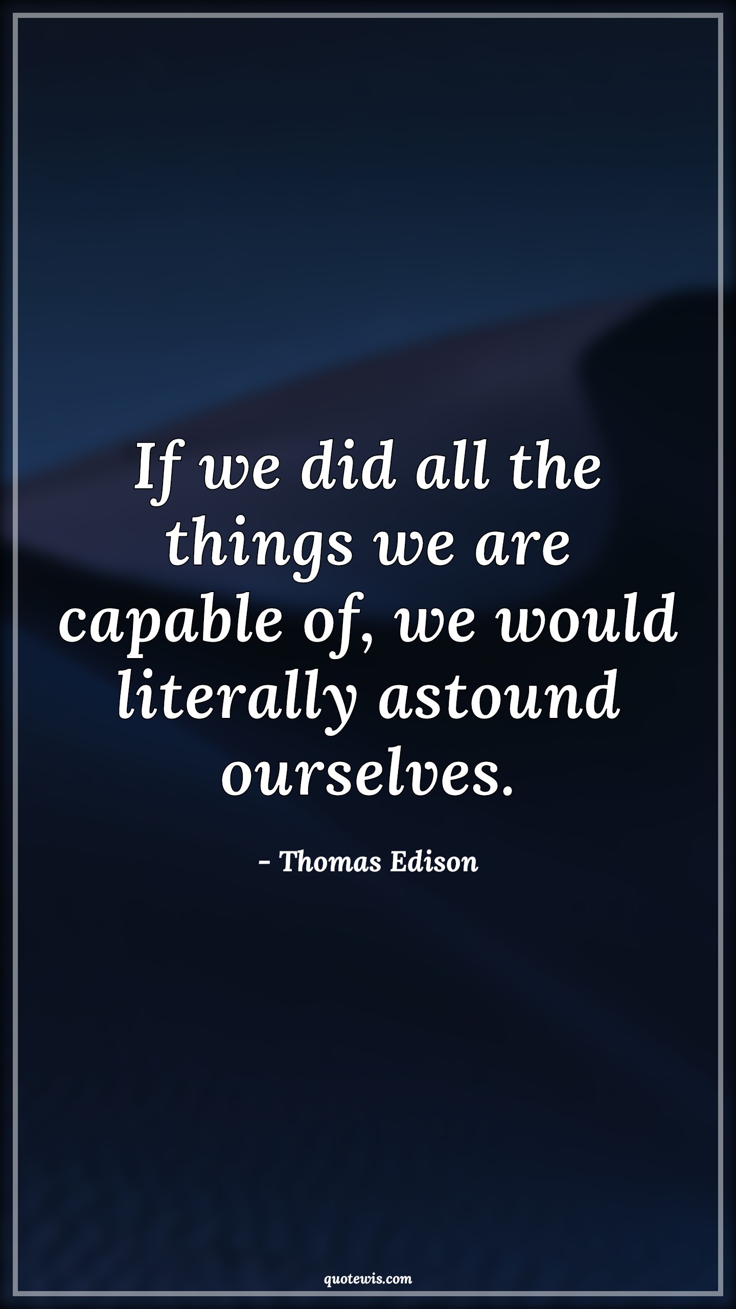 If we did all the things we are capable of, we would literally astound ourselves. - Thomas Edison Quotes | 