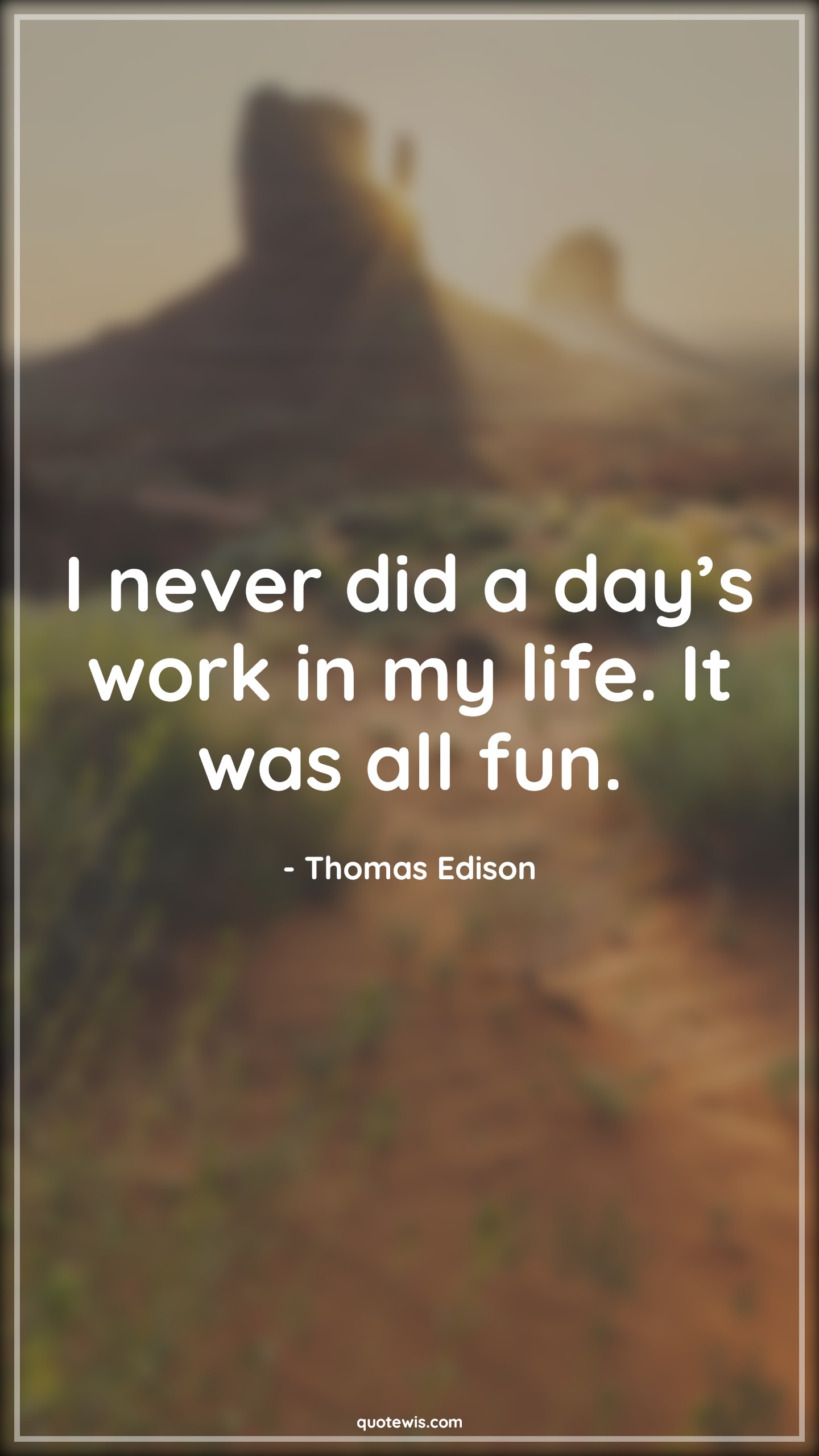 I never did a day’s work in my life. It was all fun. - Thomas Edison Quotes | 