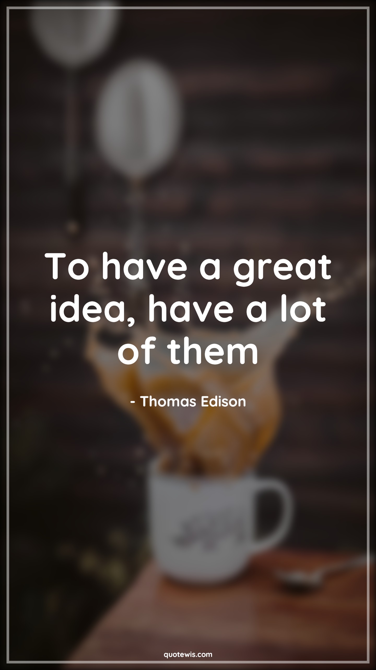 To have a great idea, have a lot of them - Thomas Edison Quotes | 