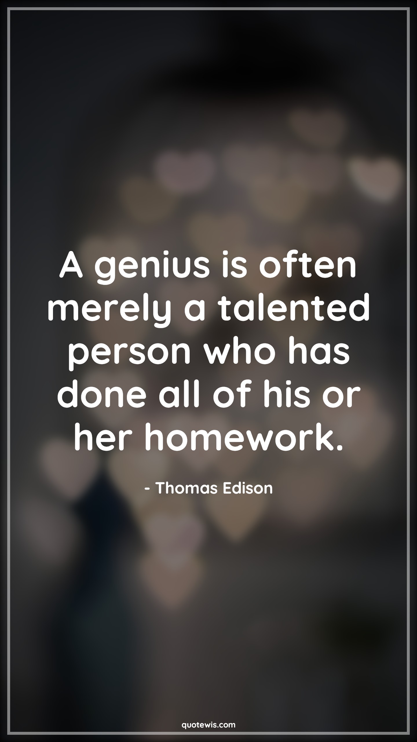 A genius is often merely a talented person who has done all of his or her homework. - Thomas Edison Quotes |  Genius Quotes, Often Quotes, Talent Quotes, Homework Quotes,