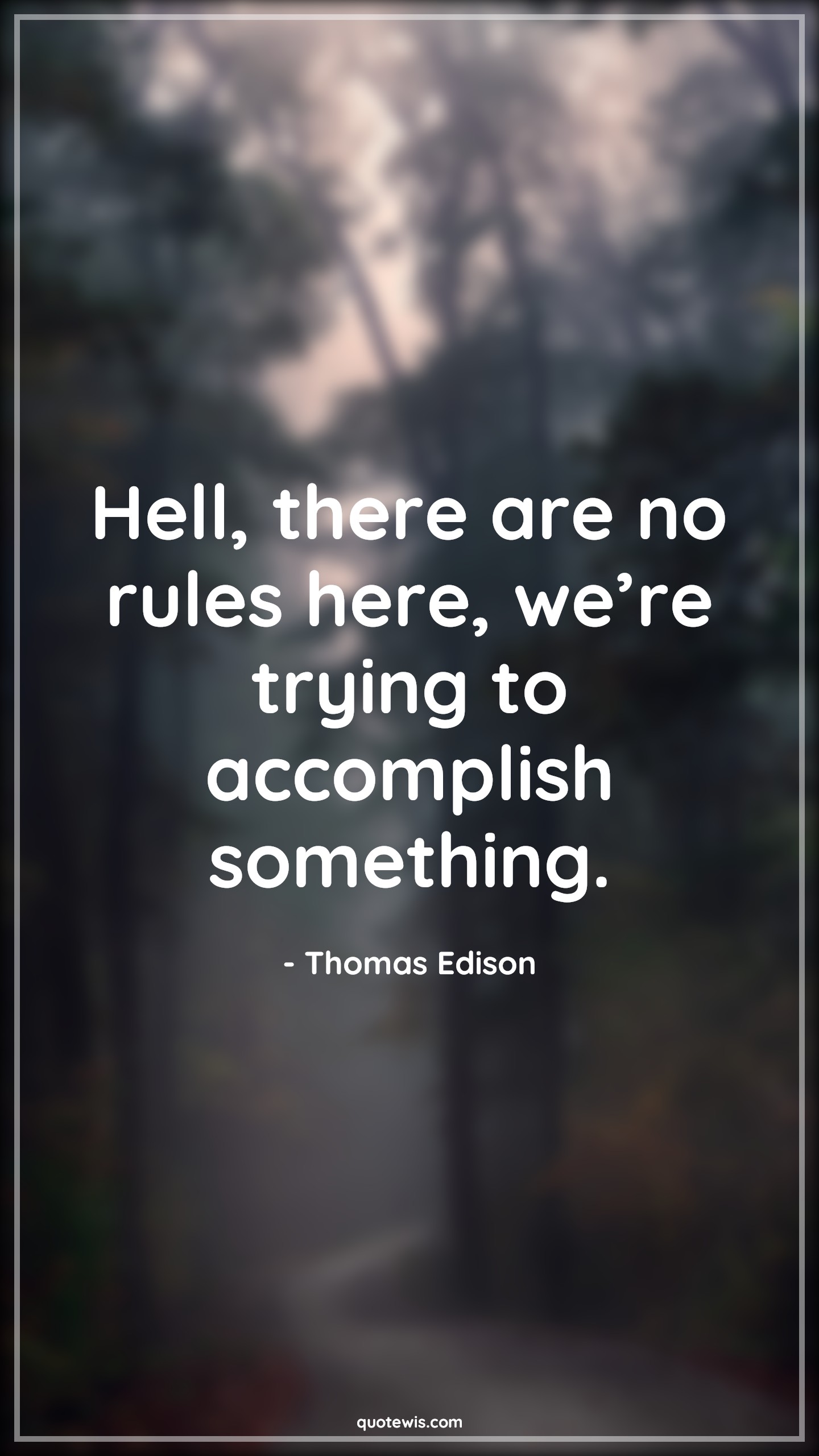 Hell, there are no rules here, we’re trying to accomplish something. - Thomas Edison Quotes |  Rule Quotes, Accomplishment Quotes, Something Quotes, Trying Quotes, Life Quotes, Short life Quotes,