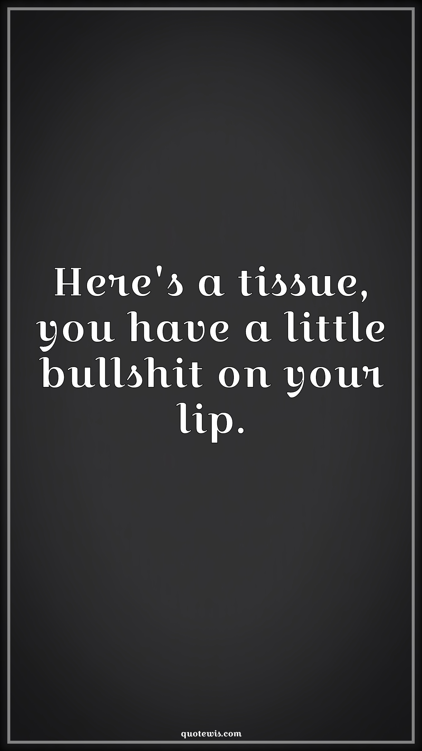 Here's a tissue, you have a little bullshit on your lip. - Anonymous Quotes | 