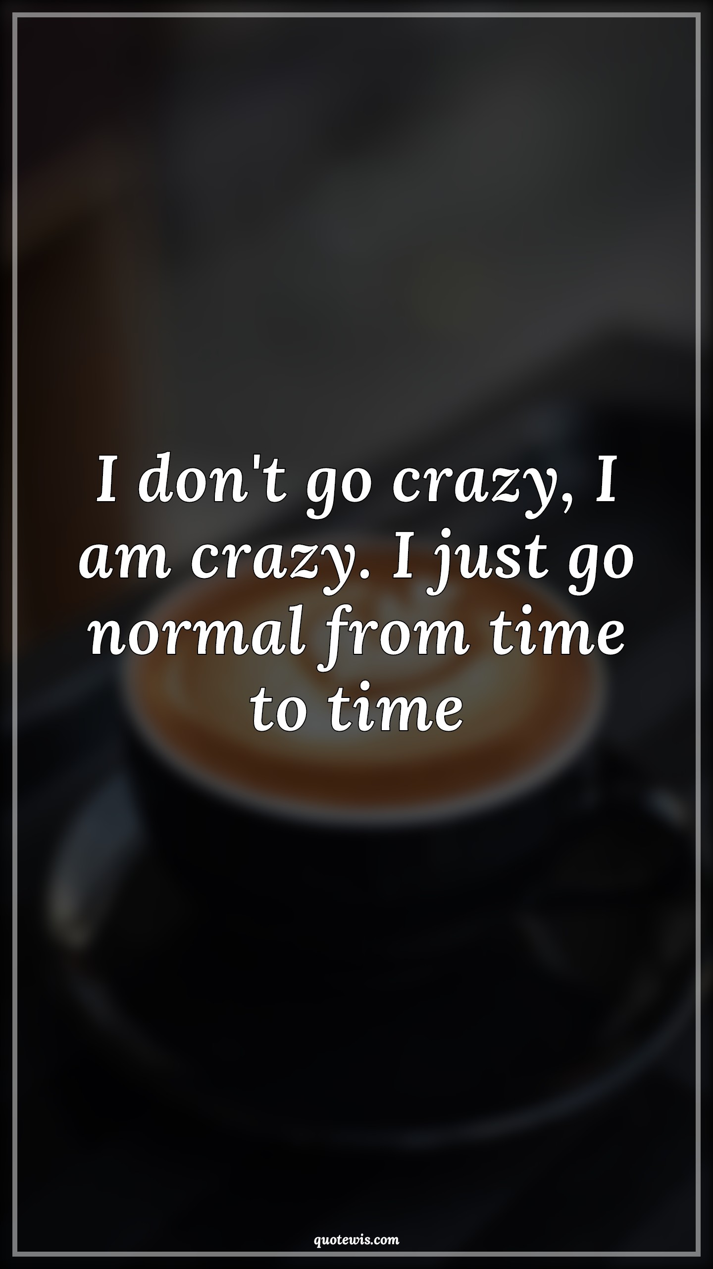 I don't go crazy, I am crazy. I just go normal from time to time - Anonymous Quotes | 