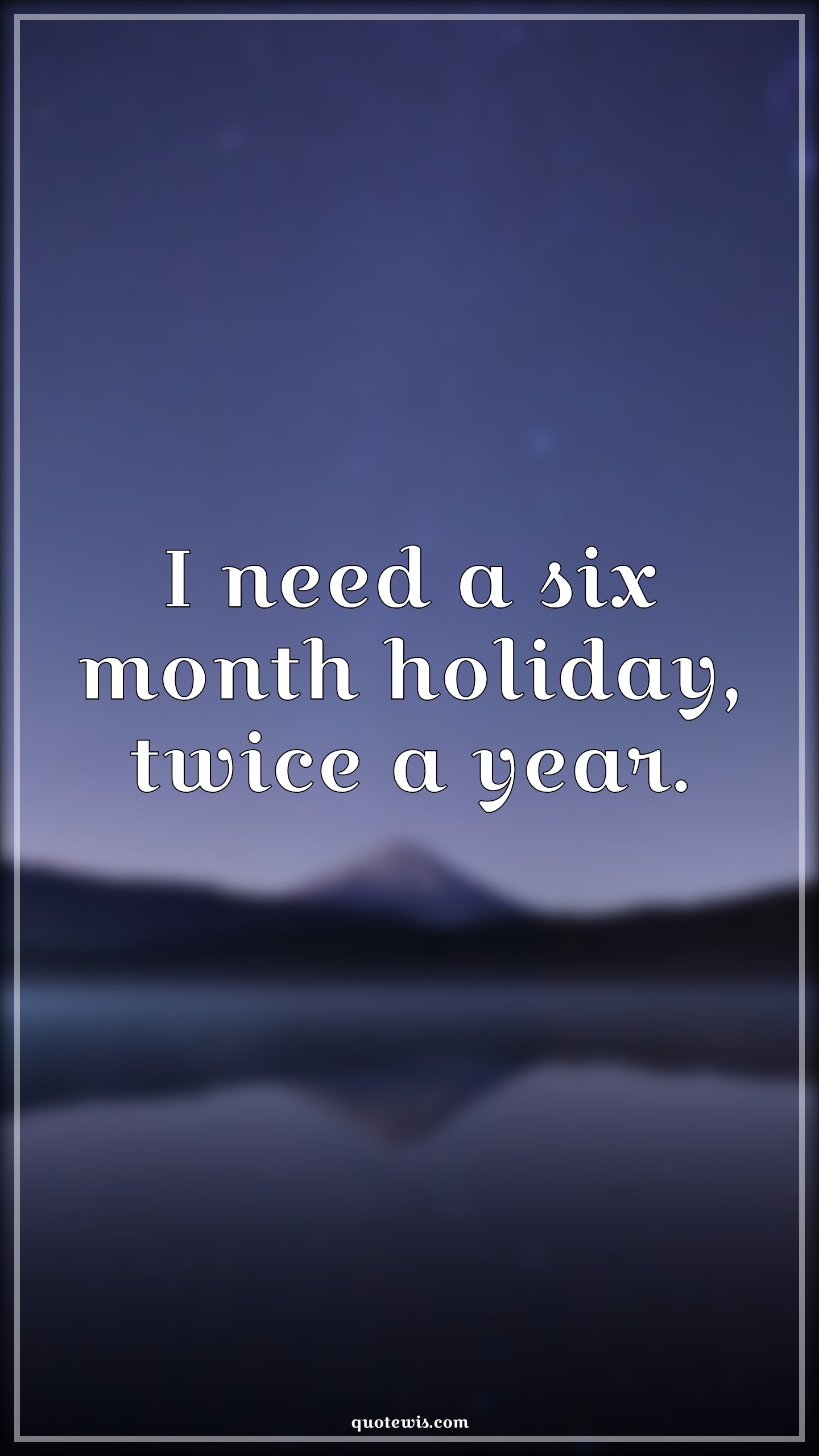 I need a six month holiday, twice a year. - Anonymous Quotes | 