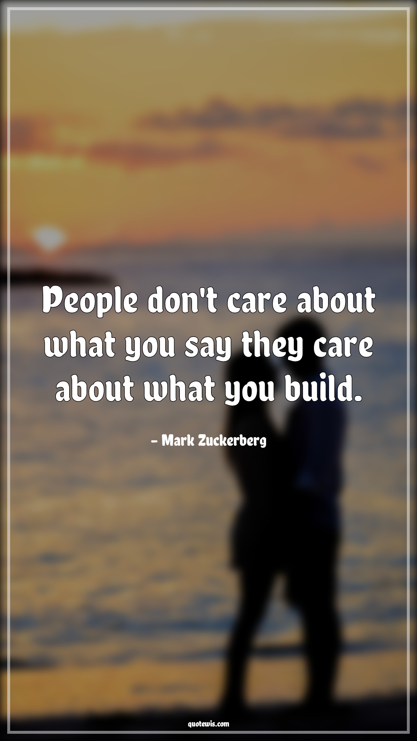People don't care about what you say they care about what you build. - Mark Zuckerberg Quotes | 