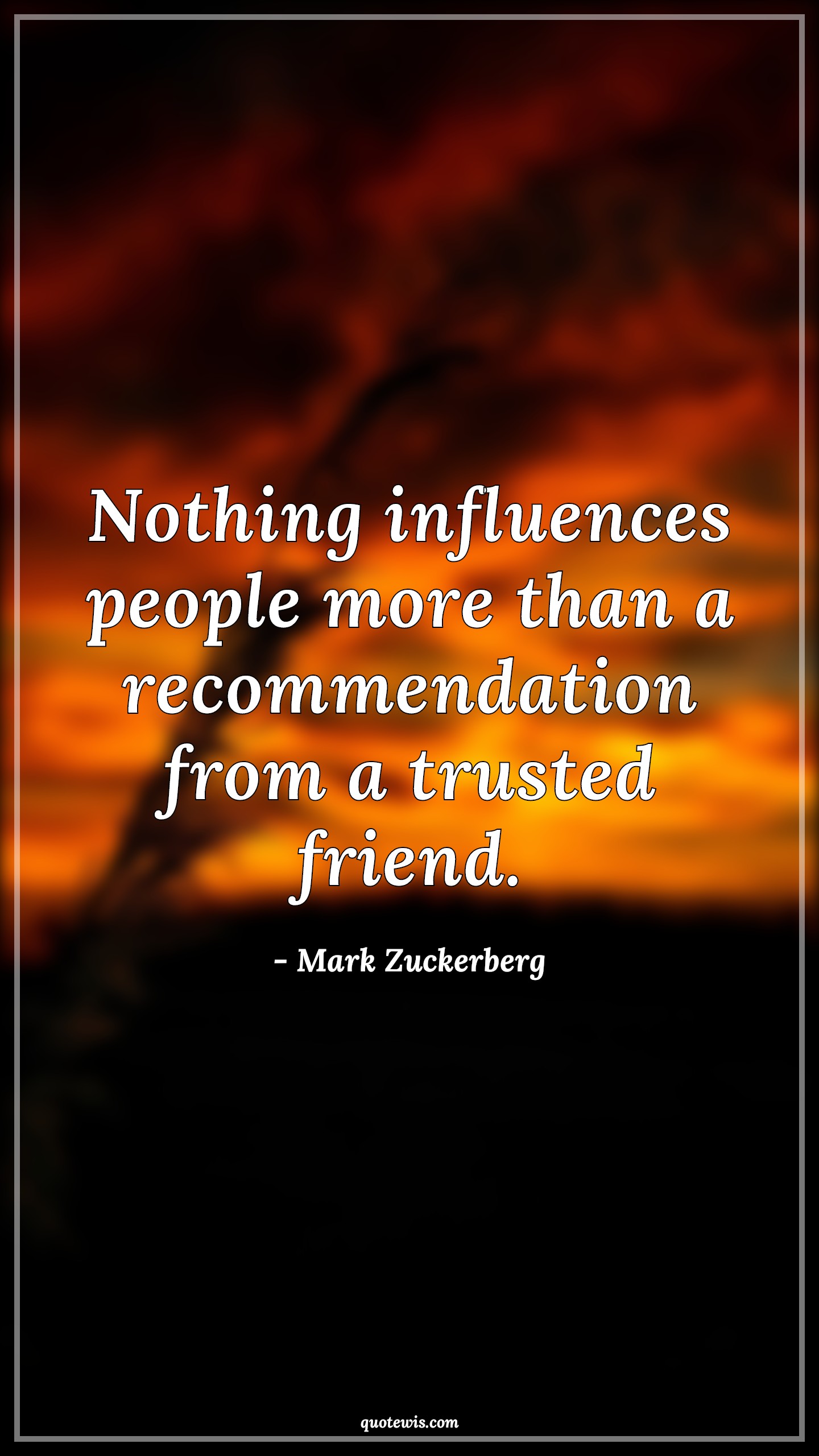 Nothing influences people more than a recommendation from a trusted friend. - Mark Zuckerberg Quotes |  Recommendation Quotes, Nothing Quotes, Influence Quotes, People Quotes, Trust Quotes, Friend Quotes,
