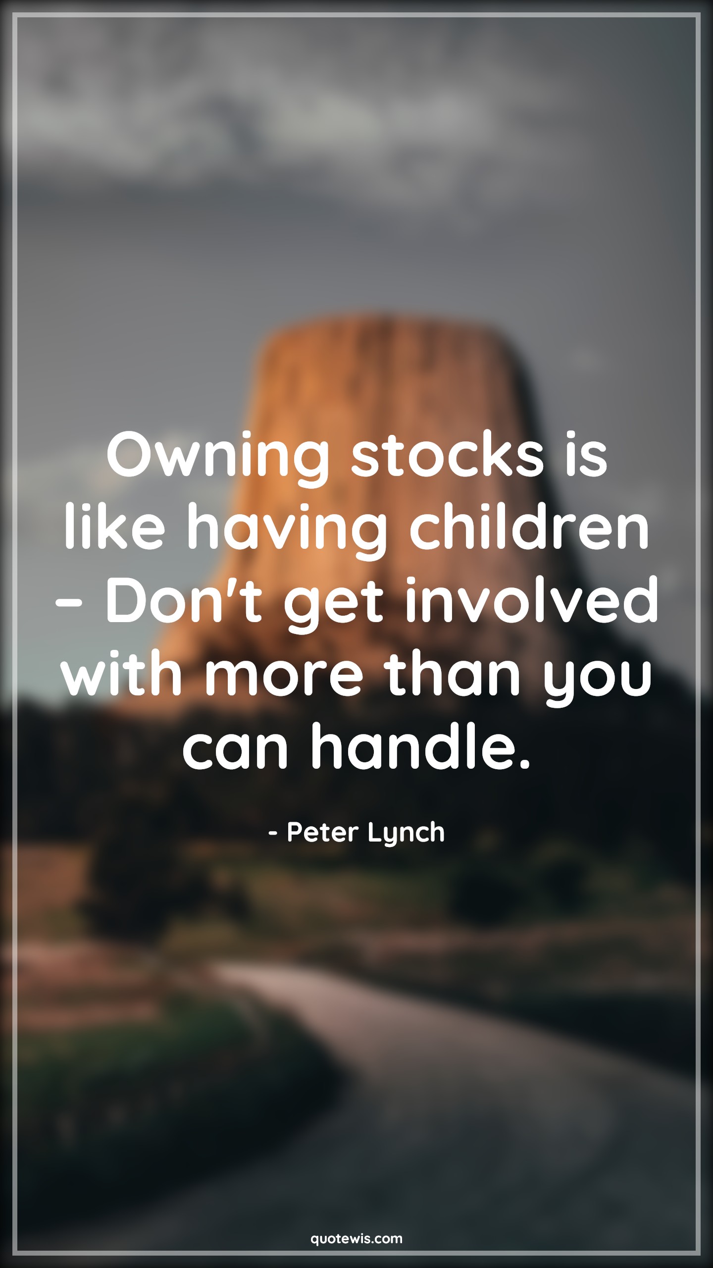 Owning stocks is like having children – Don't get involved with more than you can handle. - Peter Lynch Quotes |  Stock (Shares) Market Investment Quotes, Investment Quotes,