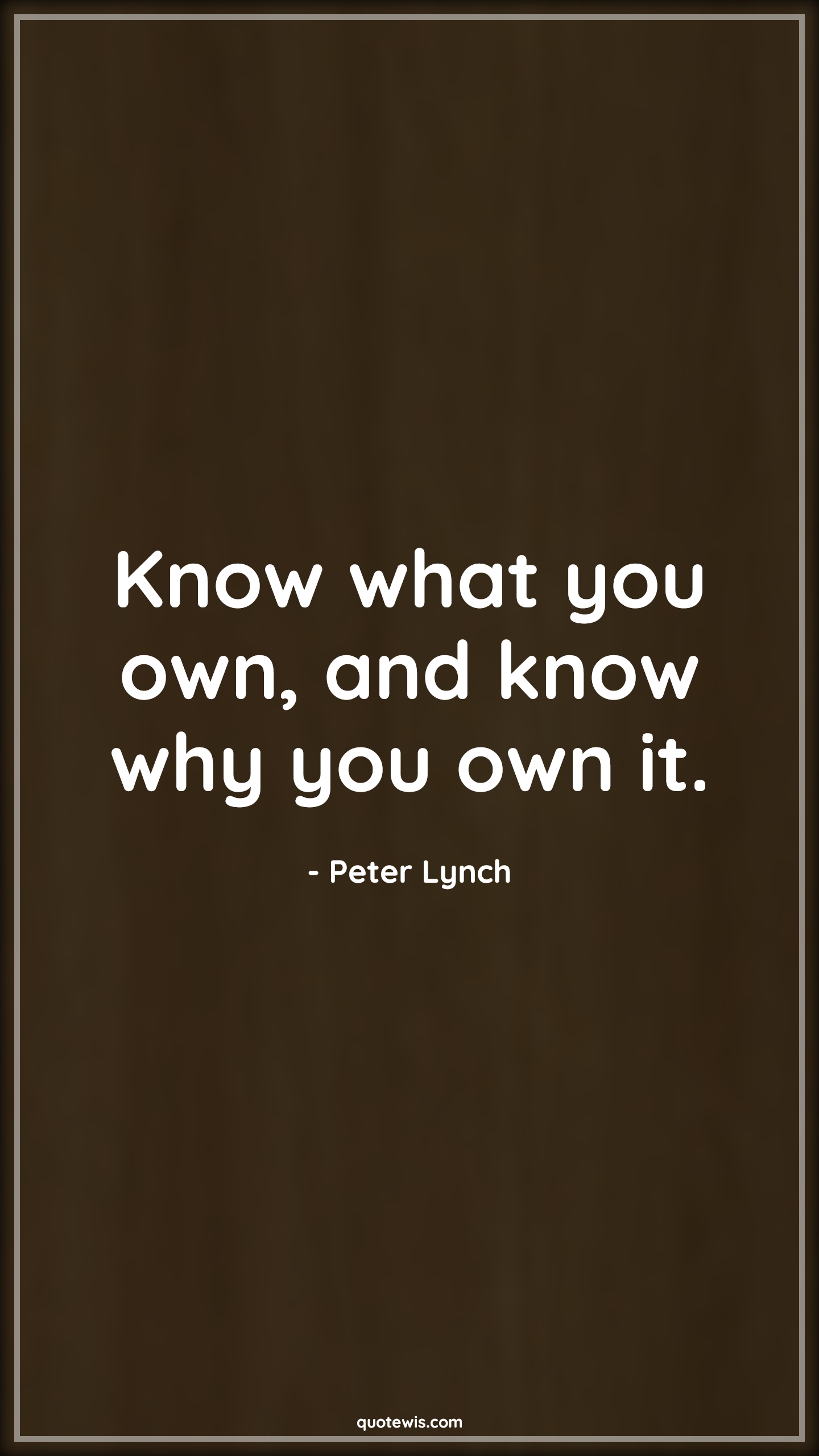 Know what you own, and know why you own it. - Peter Lynch Quotes |  Knowing Quotes, Owning Quotes, Stock (Shares) Market Investment Quotes, Short Quotes,