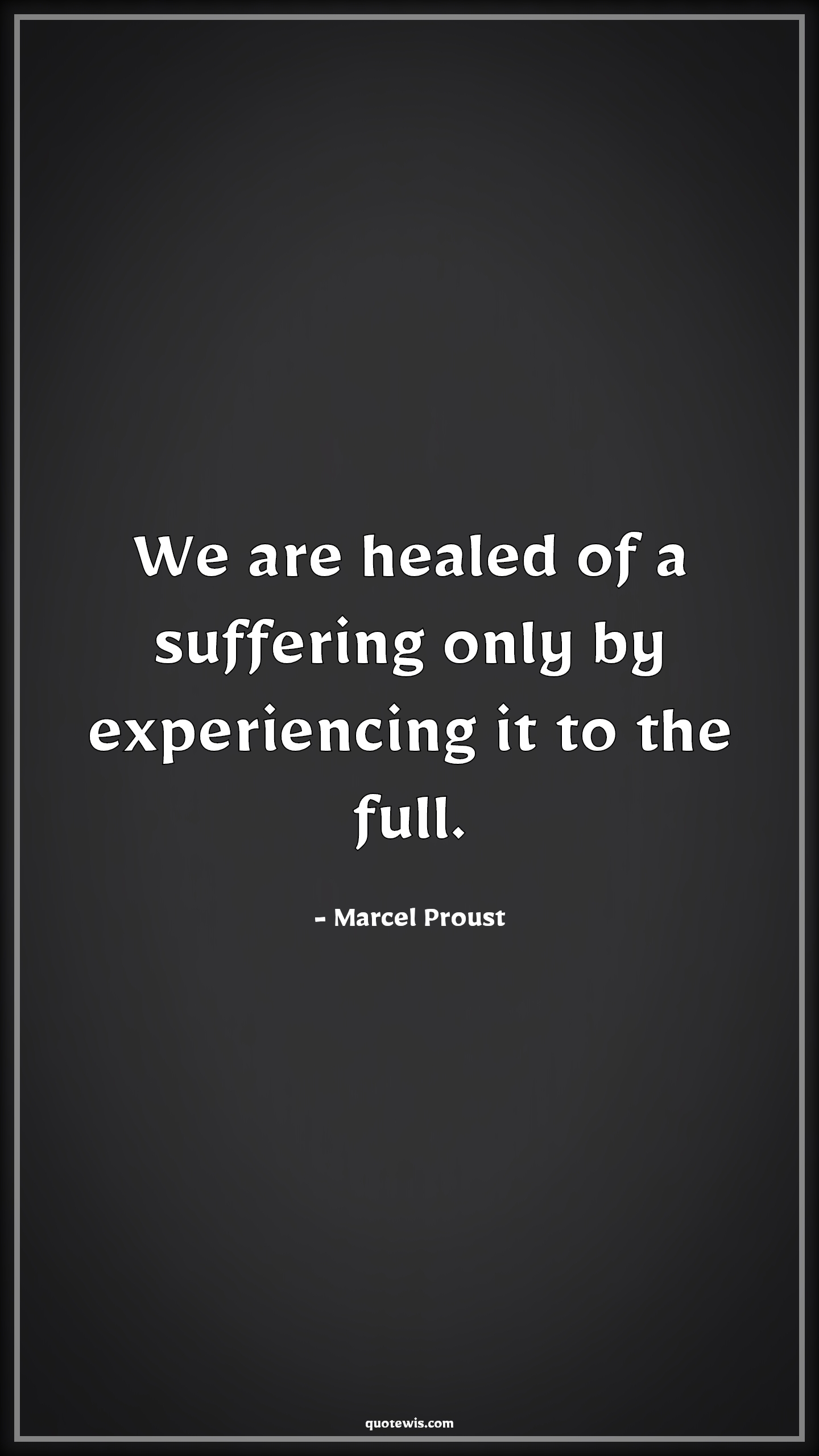 We are healed of a suffering only by experiencing it to the full. - Marcel Proust Quotes | 