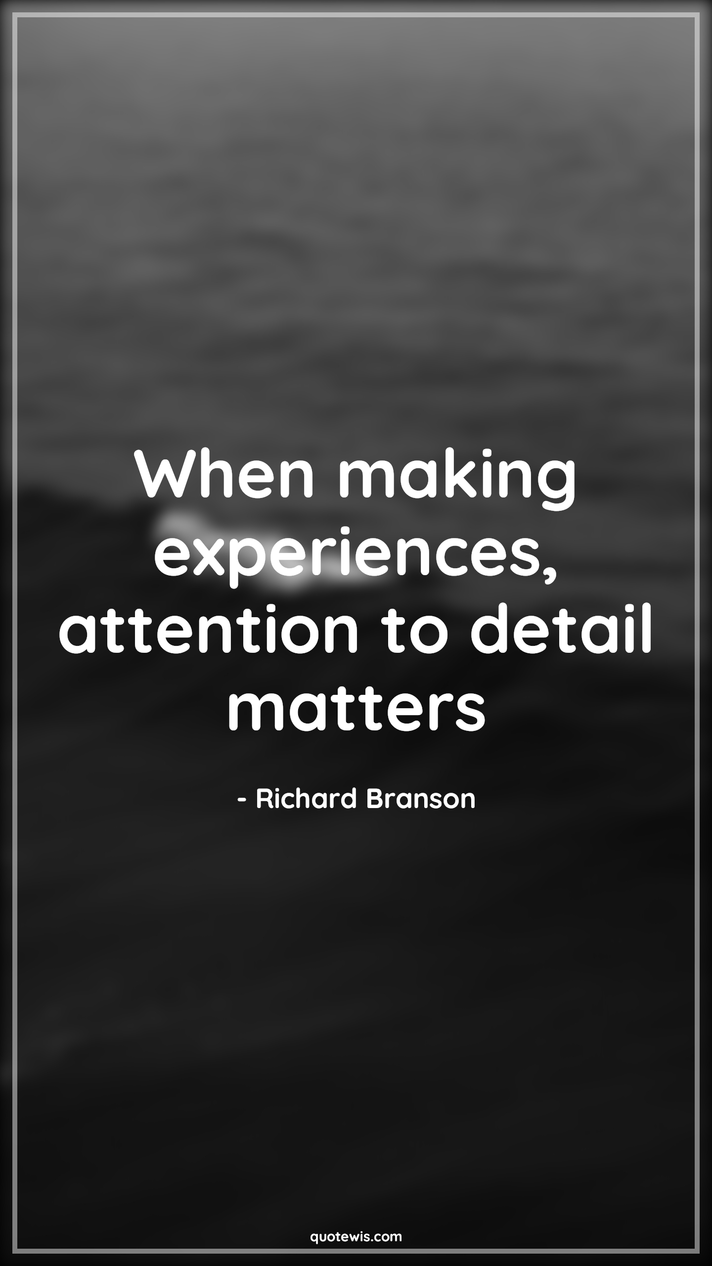 When making experiences, attention to detail matters - Richard Branson Quotes | 