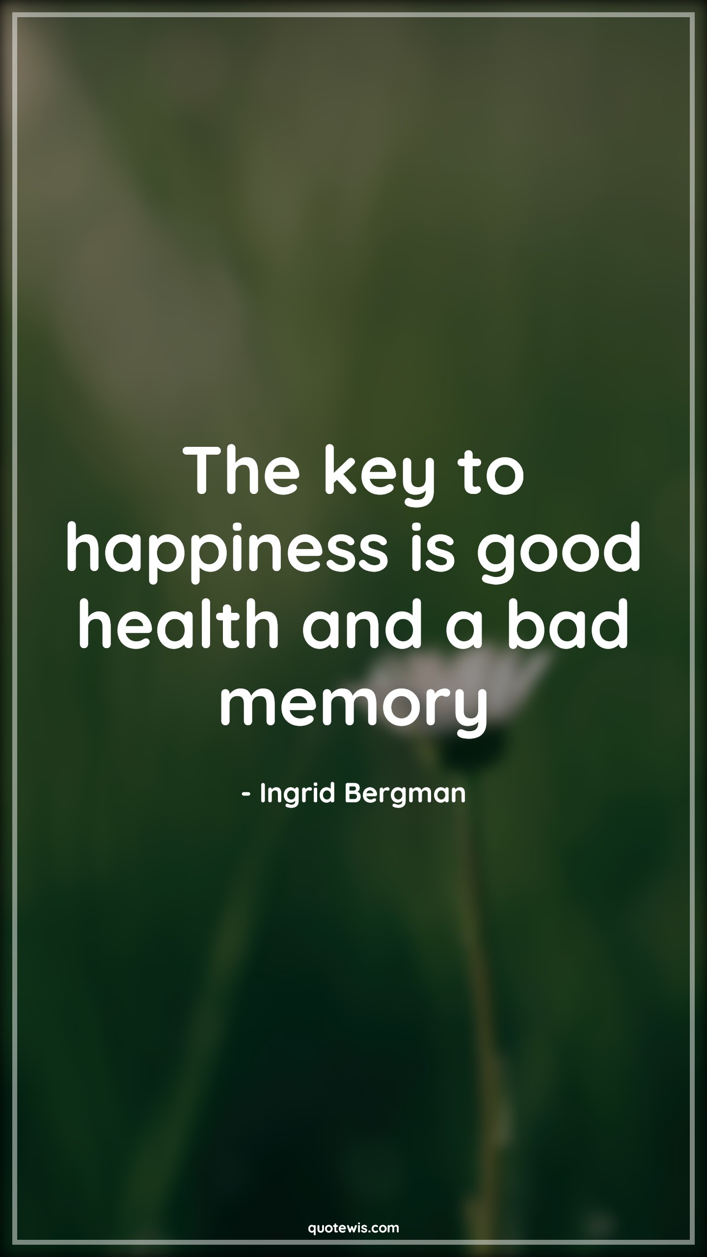 The key to happiness is good health and a bad memory - Ingrid Bergman Quotes | 